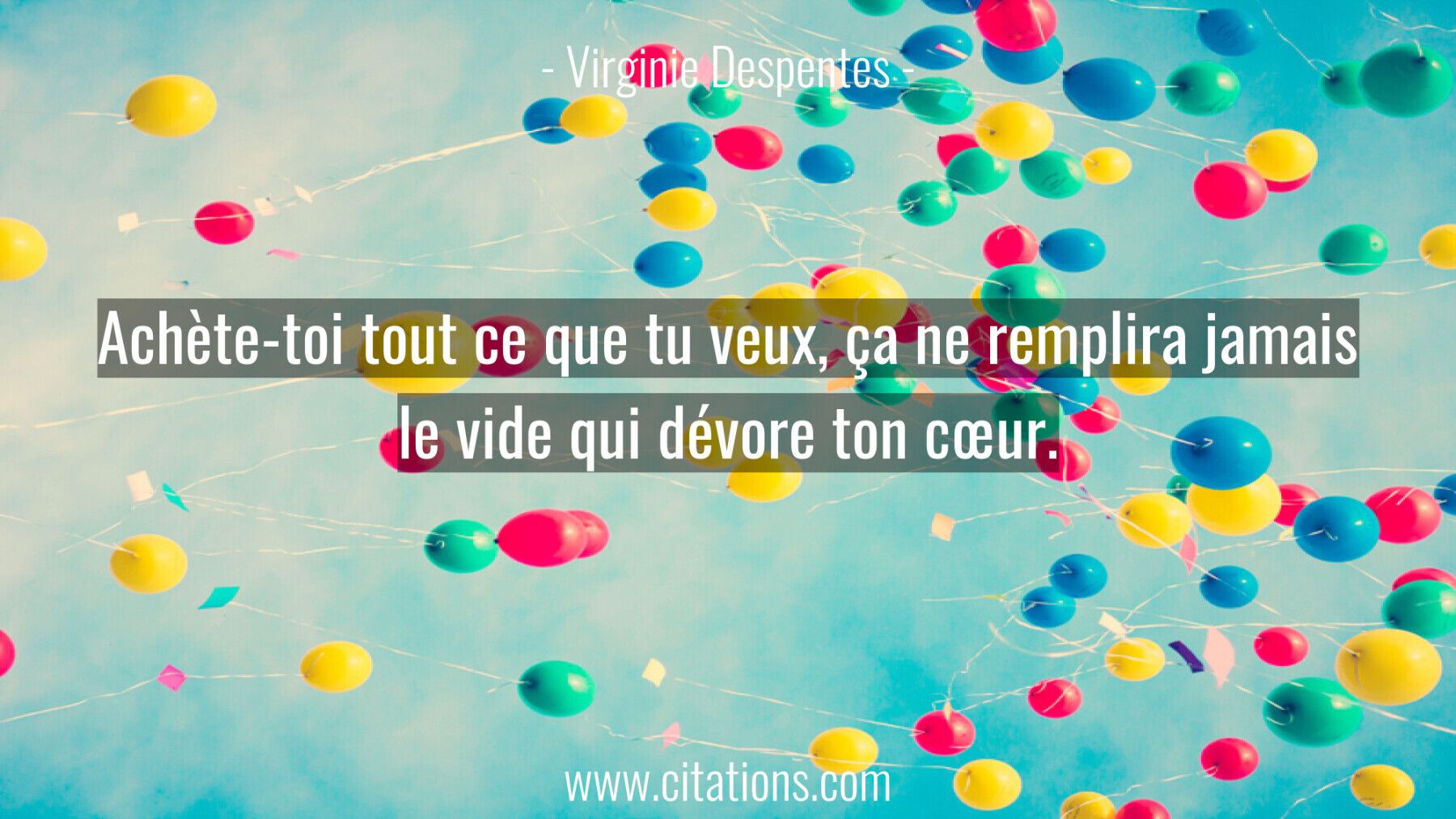 Achète-toi tout ce que tu veux, ça ne remplira jamais