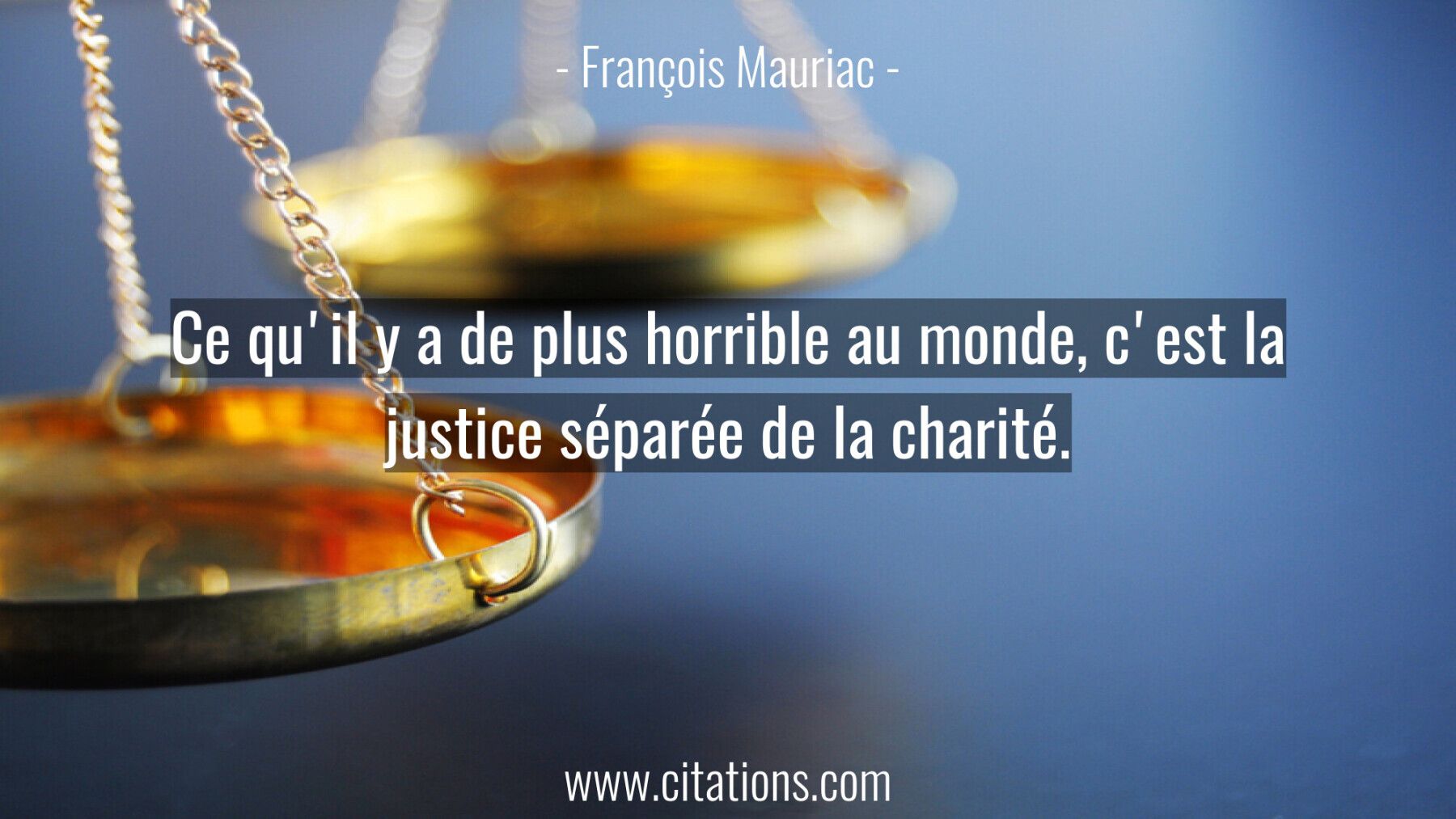 Ce qu'il y a de plus horrible au monde, c'est la justice séparée de la charité.