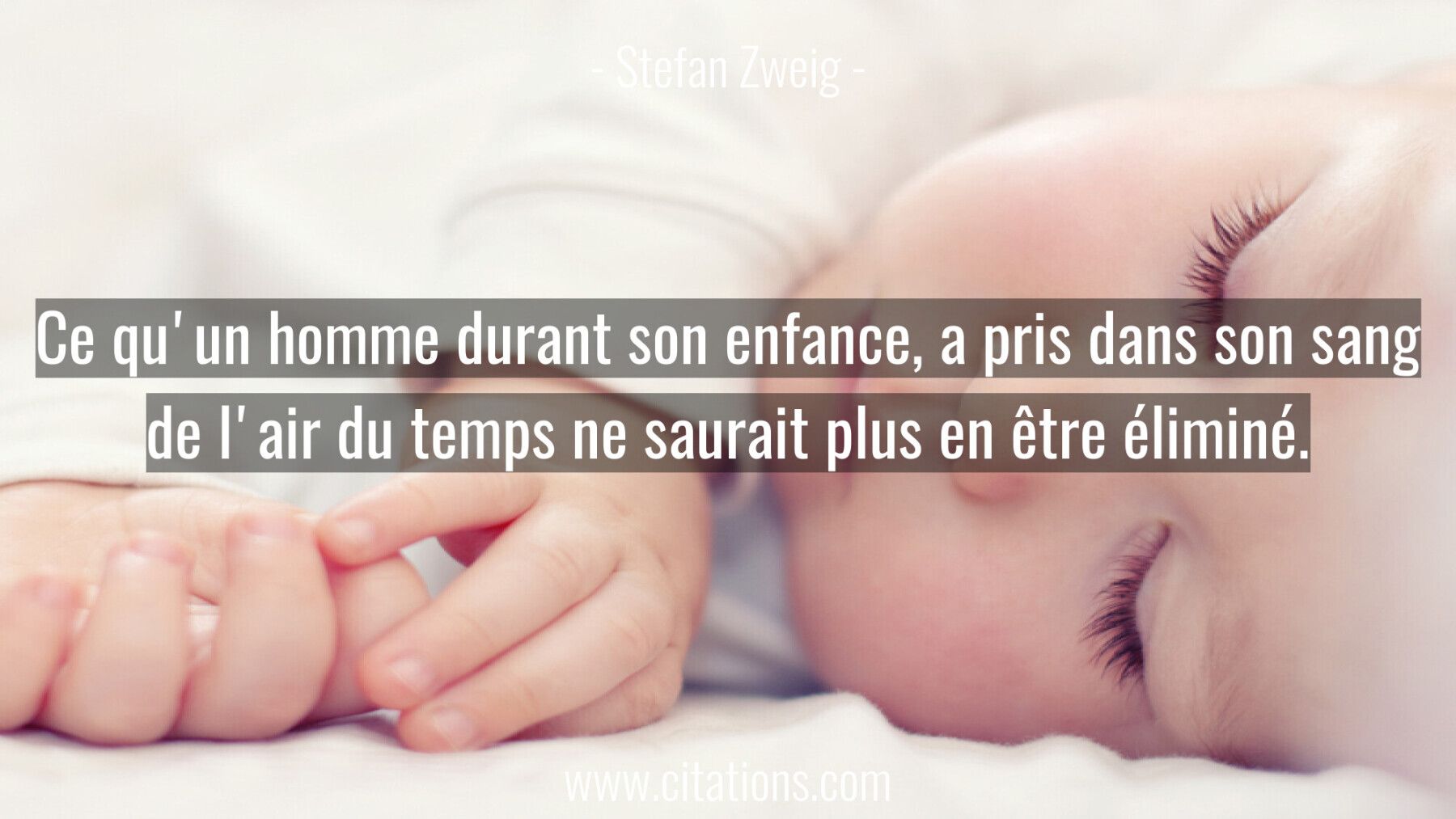 Ce qu'un homme durant son enfance, a pris dans son sang de l'air du temps ne saurait plus en être éliminé.