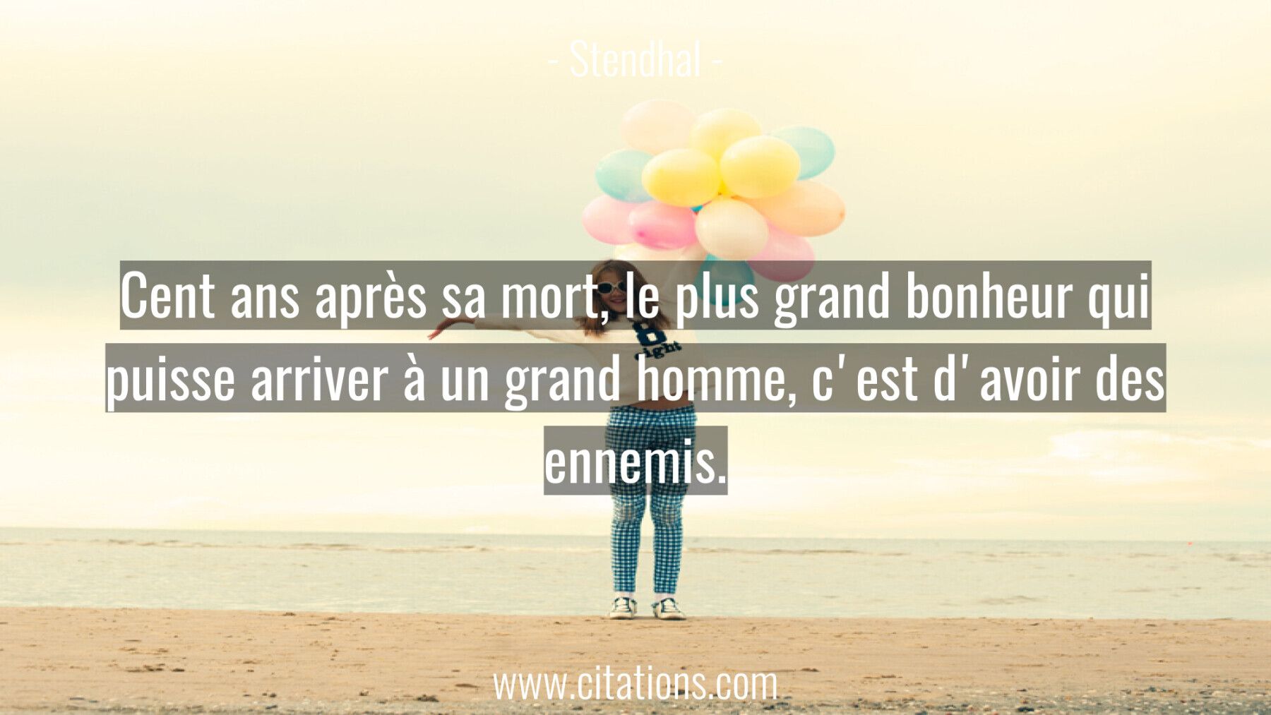 Cent ans après sa mort, le plus grand bonheur qui puisse arriver à un grand homme, c'est d'avoir des ennemis.