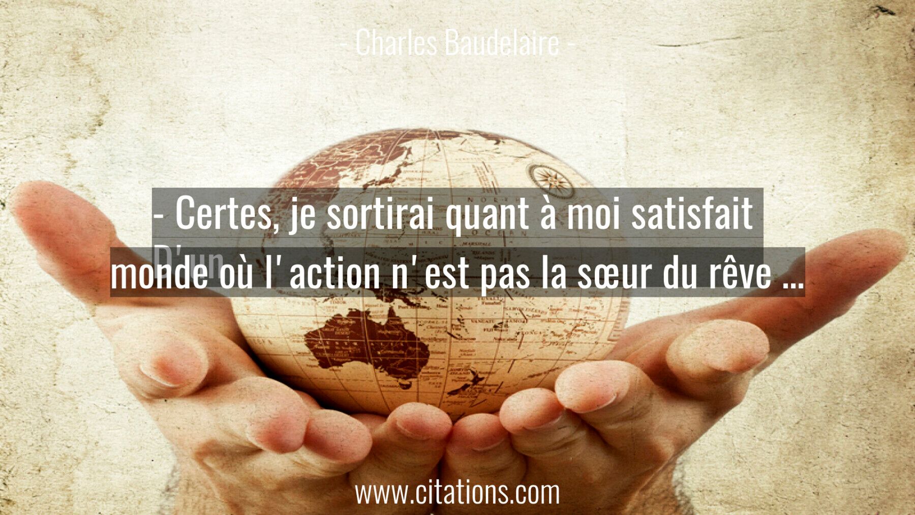 - Certes, je sortirai quant à moi satisfait  D'un monde où l'action n'est pas la sœur du rêve …