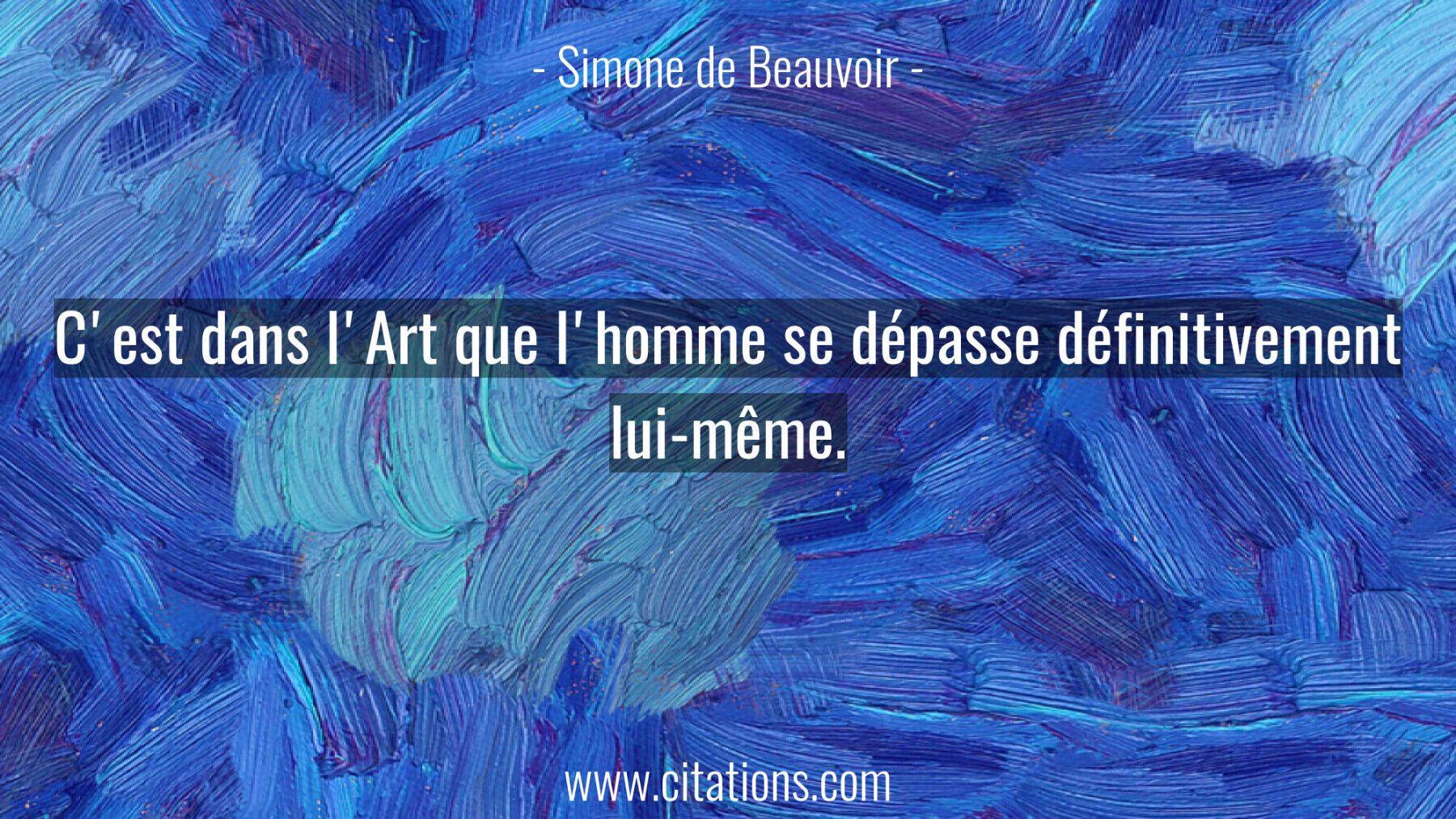 C'est dans l'Art que l'homme se dépasse définitivement lui-même.