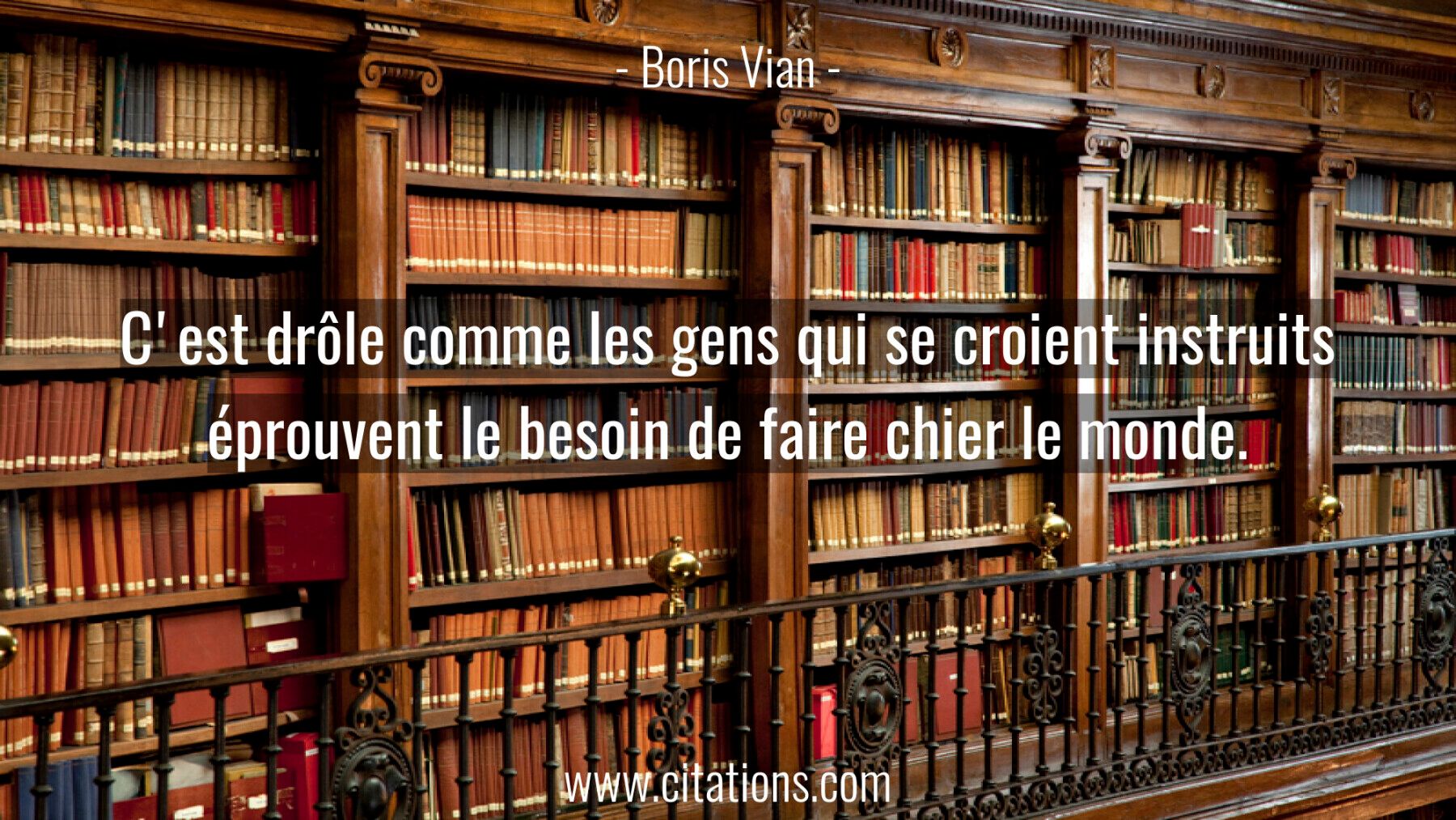 C'est drôle comme les gens qui se croient instruits éprouvent le besoin de faire chier le monde.