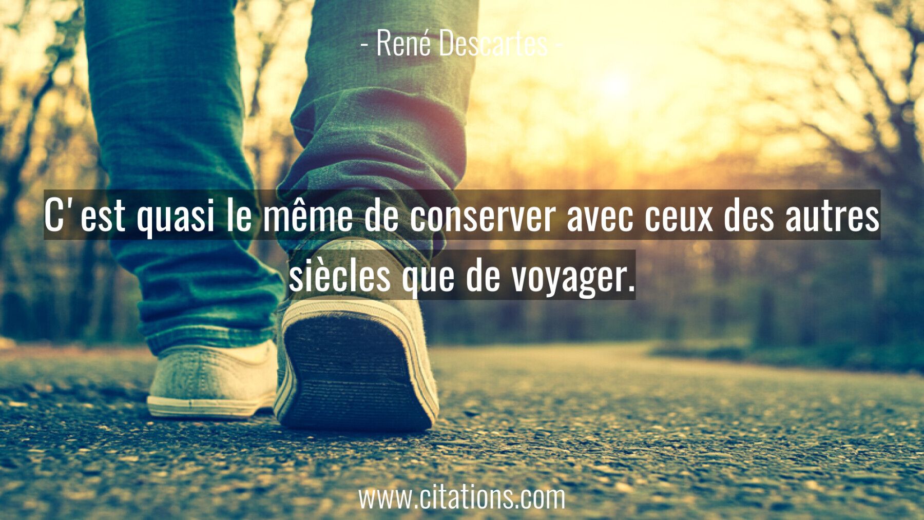 C'est quasi le même de conserver avec ceux des autres siècles que de voyager.