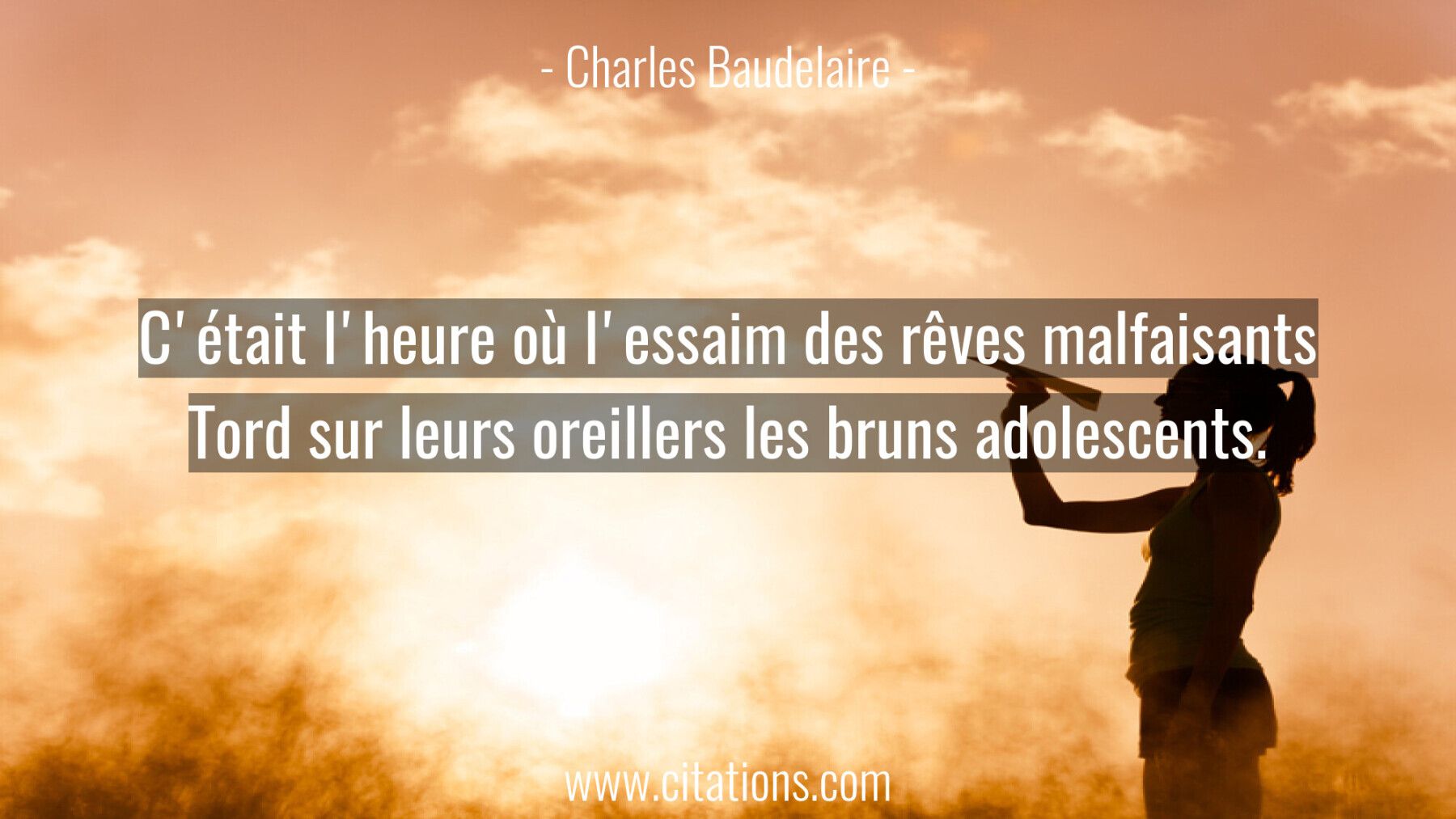 C'était l'heure où l'essaim des rêves malfaisants  Tord sur leurs oreillers les bruns adolescents.