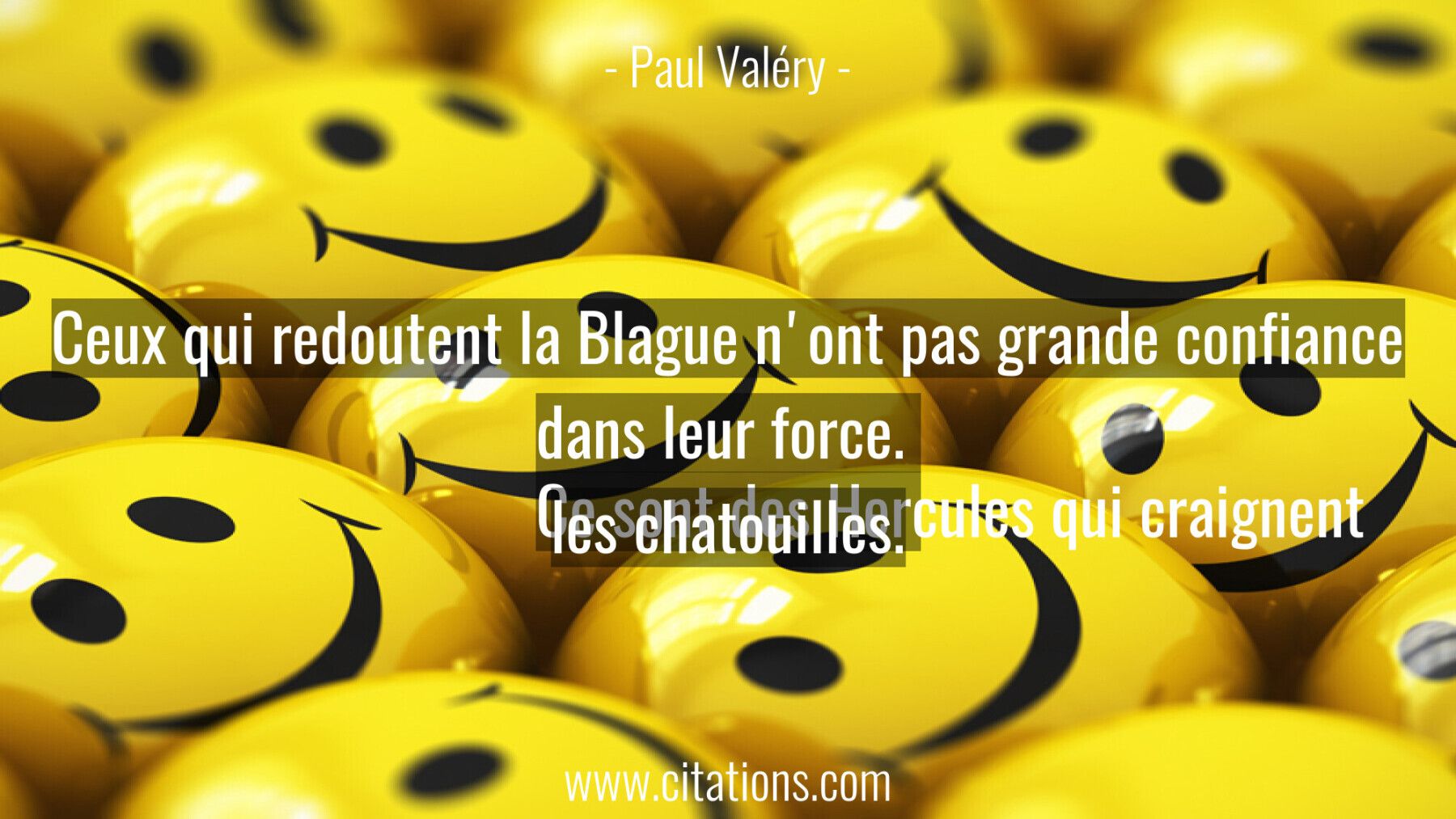 Ceux qui redoutent la Blague n'ont pas grande confiance dans leur force.  Ce sont des Hercules qui craignent les chatoui...