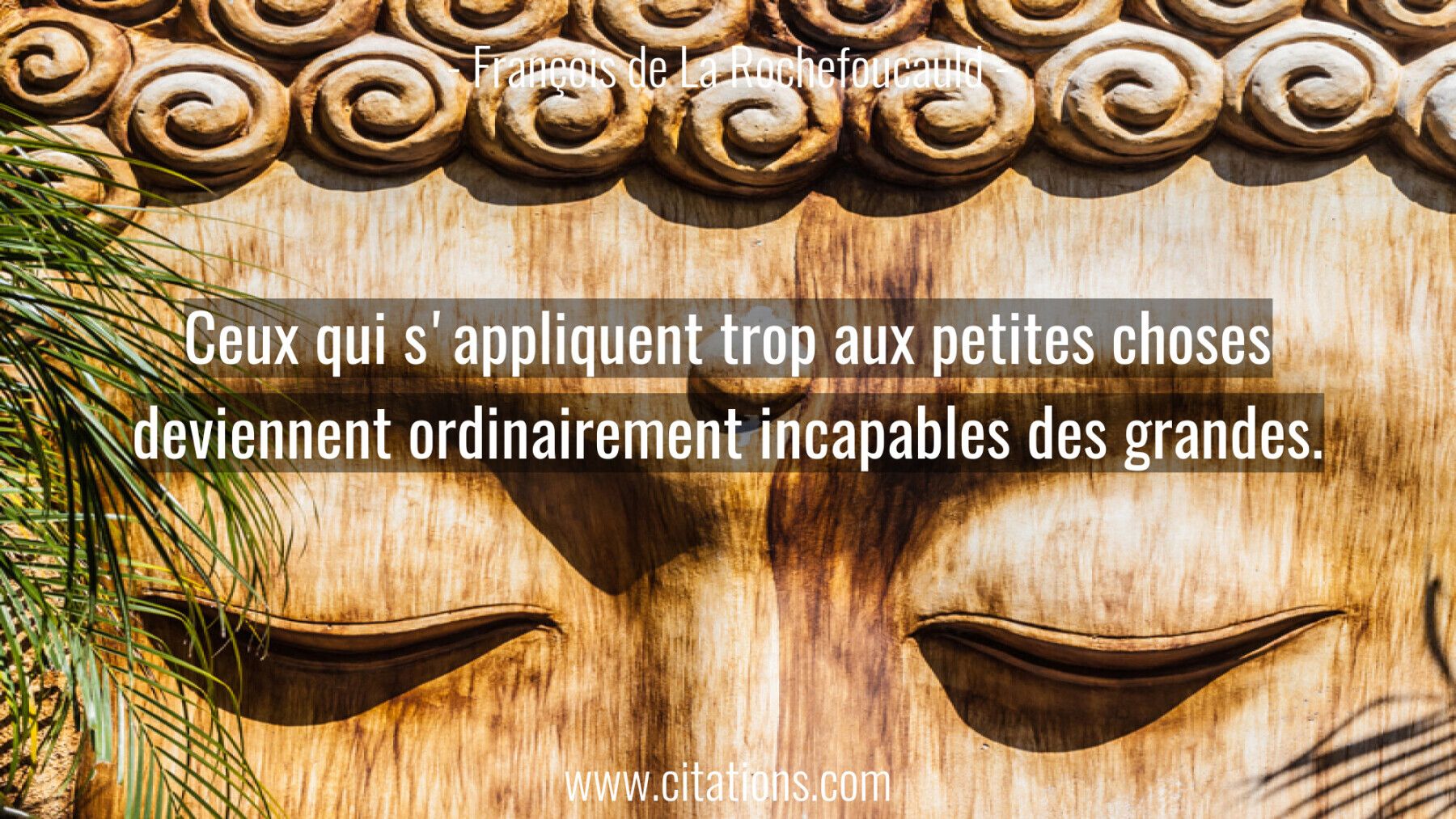 Ceux qui s'appliquent trop aux petites choses deviennent ordinairement incapables des grandes.