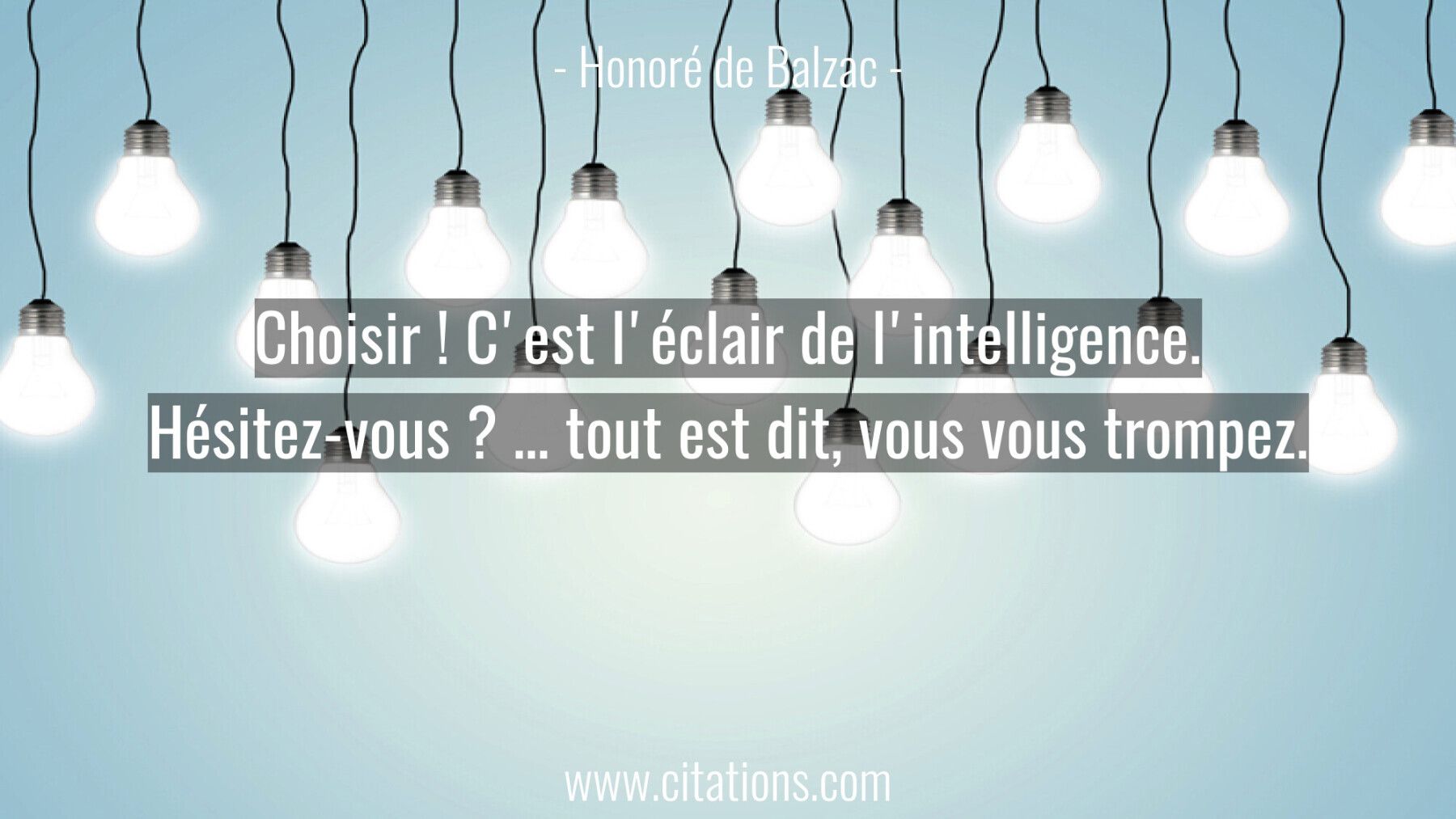 Choisir ! C'est l'éclair de l'intelligence. Hésitez-vous ? … tout est dit, vous vous trompez.