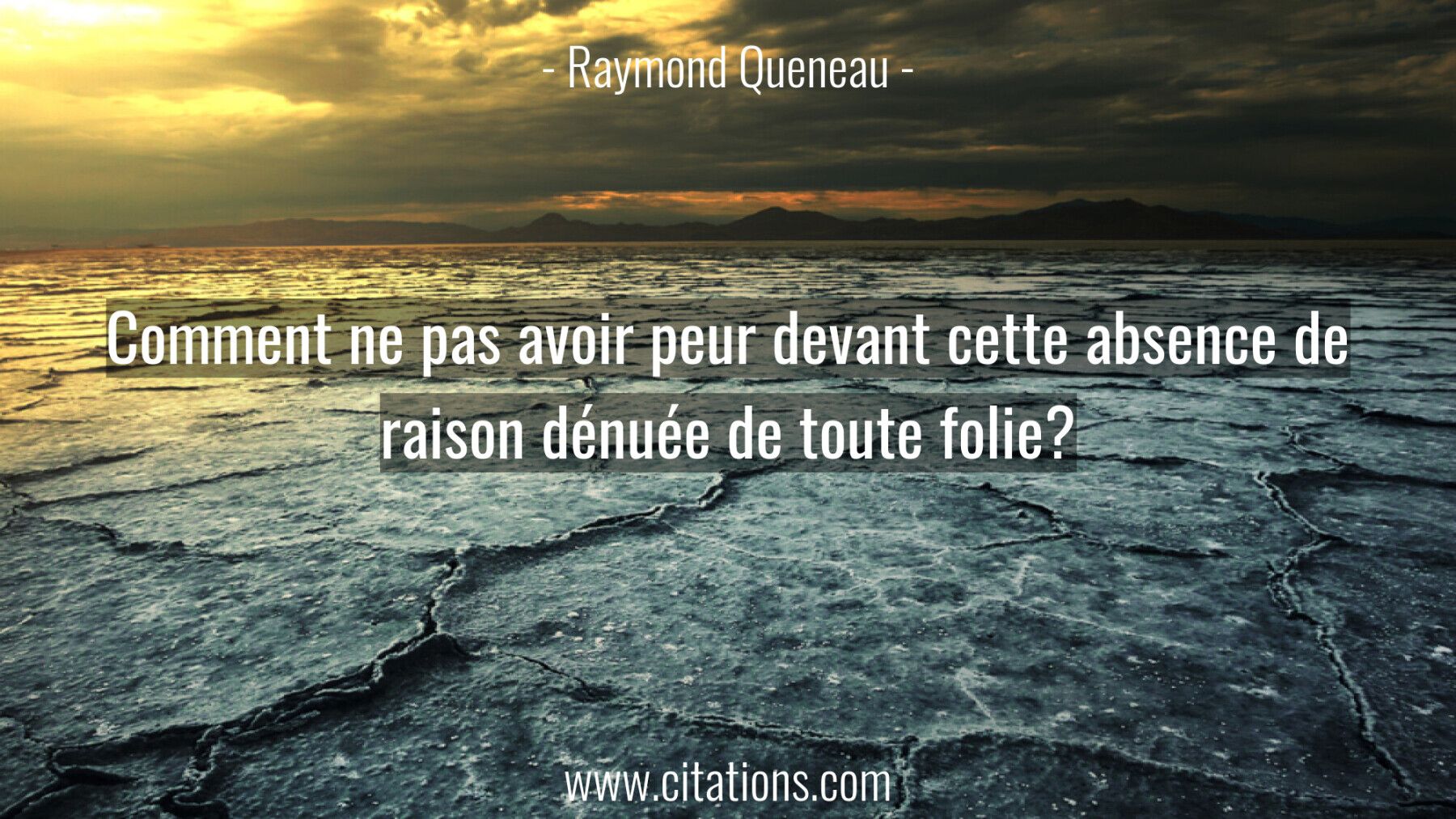 Comment ne pas avoir peur devant cette absence de raison dénuée de toute folie?