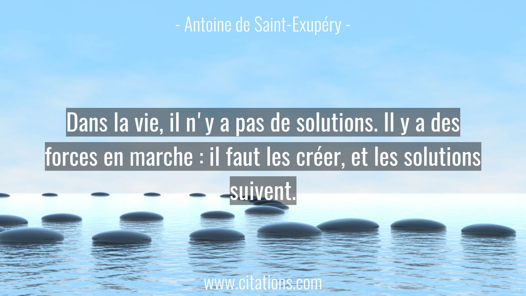 Dans la vie, il n'y a pas de solutions. Il y a des forces en marche : il faut les créer, et les solutions suivent.