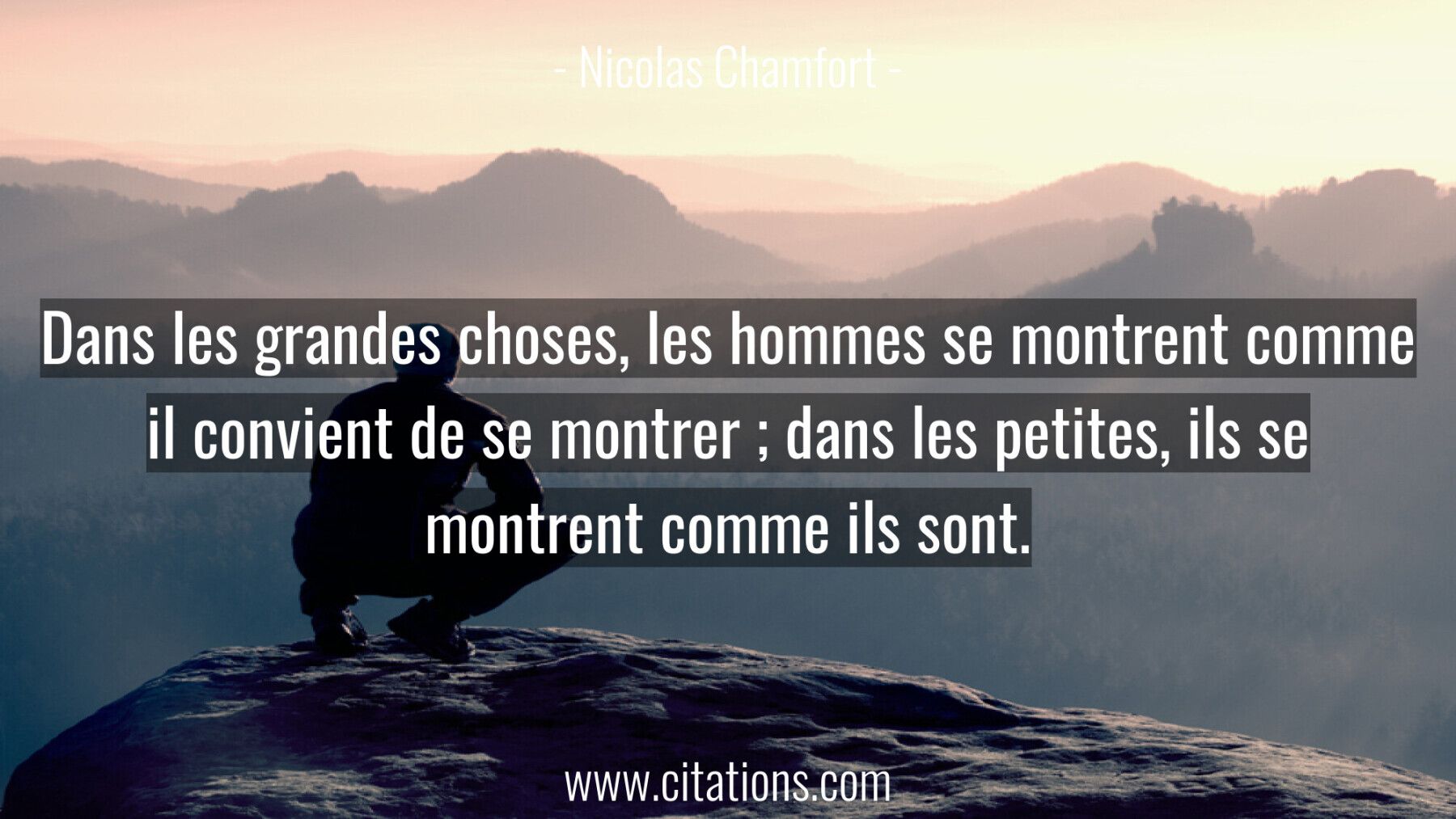 Dans les grandes choses, les hommes se montrent comme il convient de se montrer ; dans les petites, ils se montrent comm...