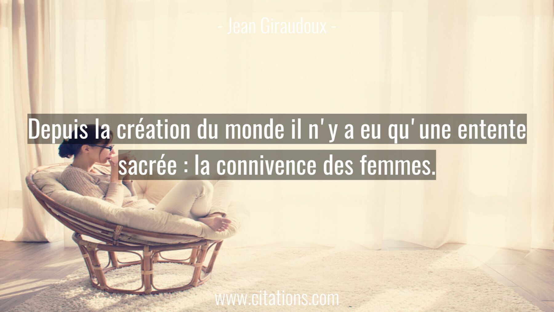 Depuis la création du monde il n'y a eu qu'une entente sacrée : la connivence des femmes.