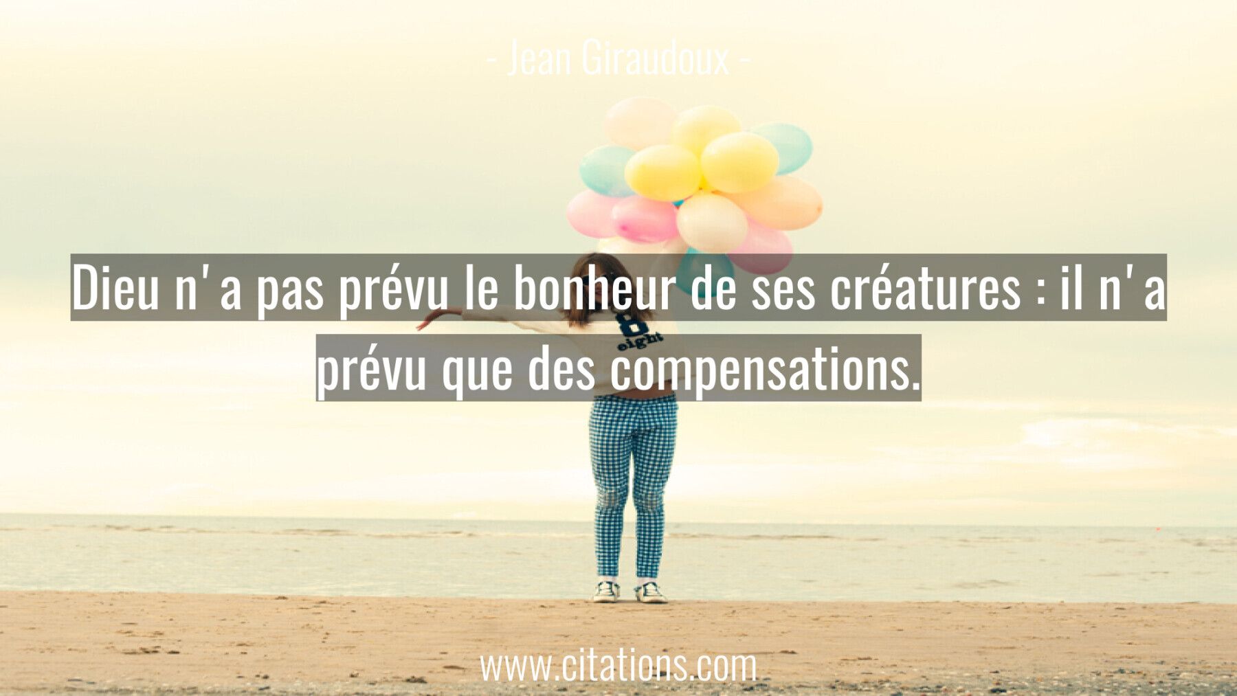 Dieu n'a pas prévu le bonheur de ses créatures : il n'a prévu que des compensations.