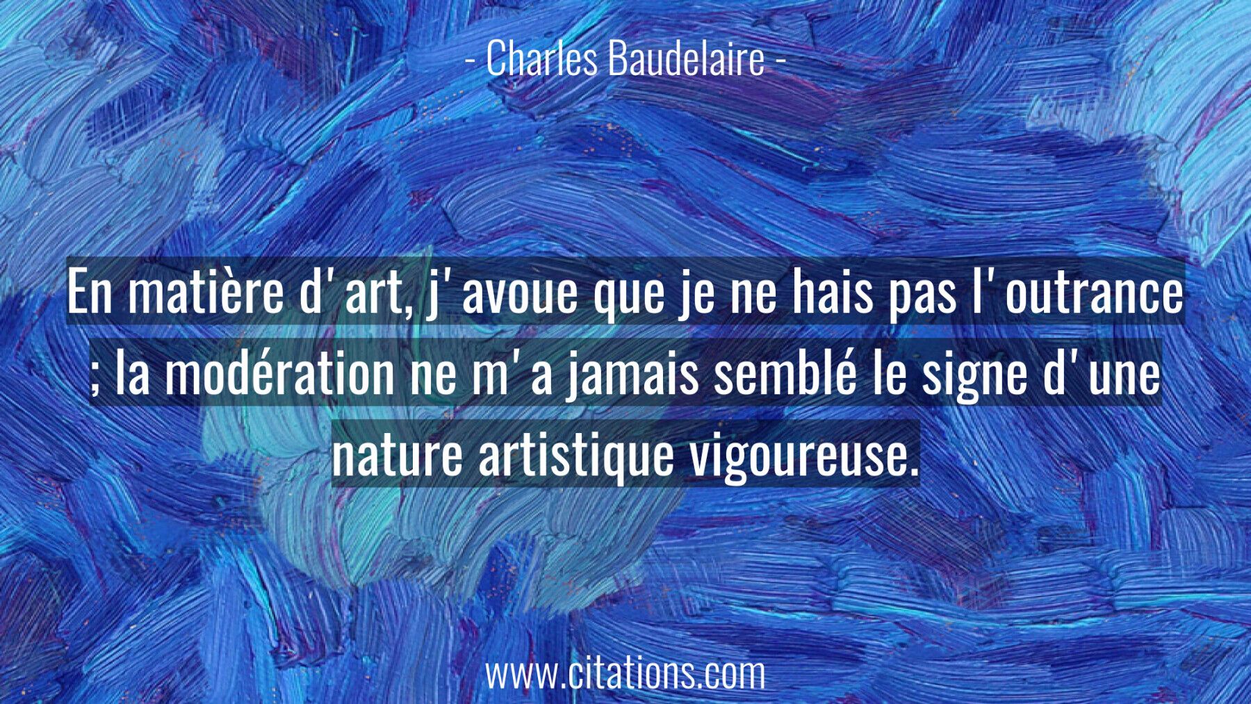En matière d'art, j'avoue que je ne hais pas l'outrance ; la modération ne m'a jamais semblé le signe d'une nature artis...