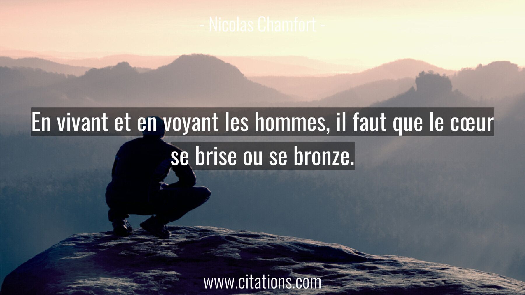 En vivant et en voyant les hommes, il faut que le cœur se brise ou se bronze.