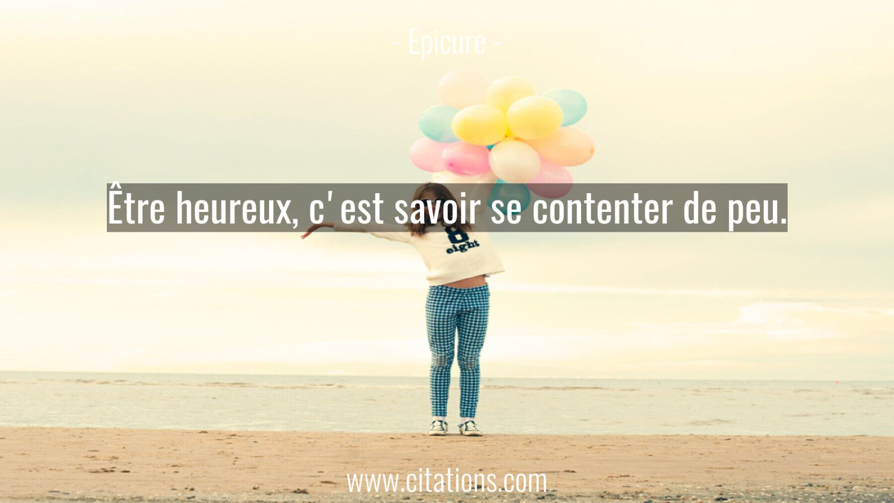 Être heureux, c'est savoir se contenter de peu.