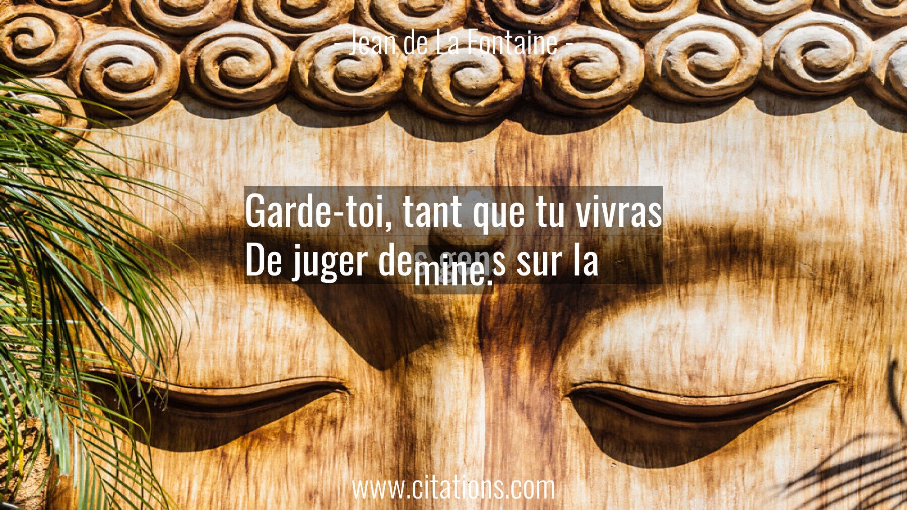 Garde-toi, tant que tu vivras De juger des gens sur la mine.