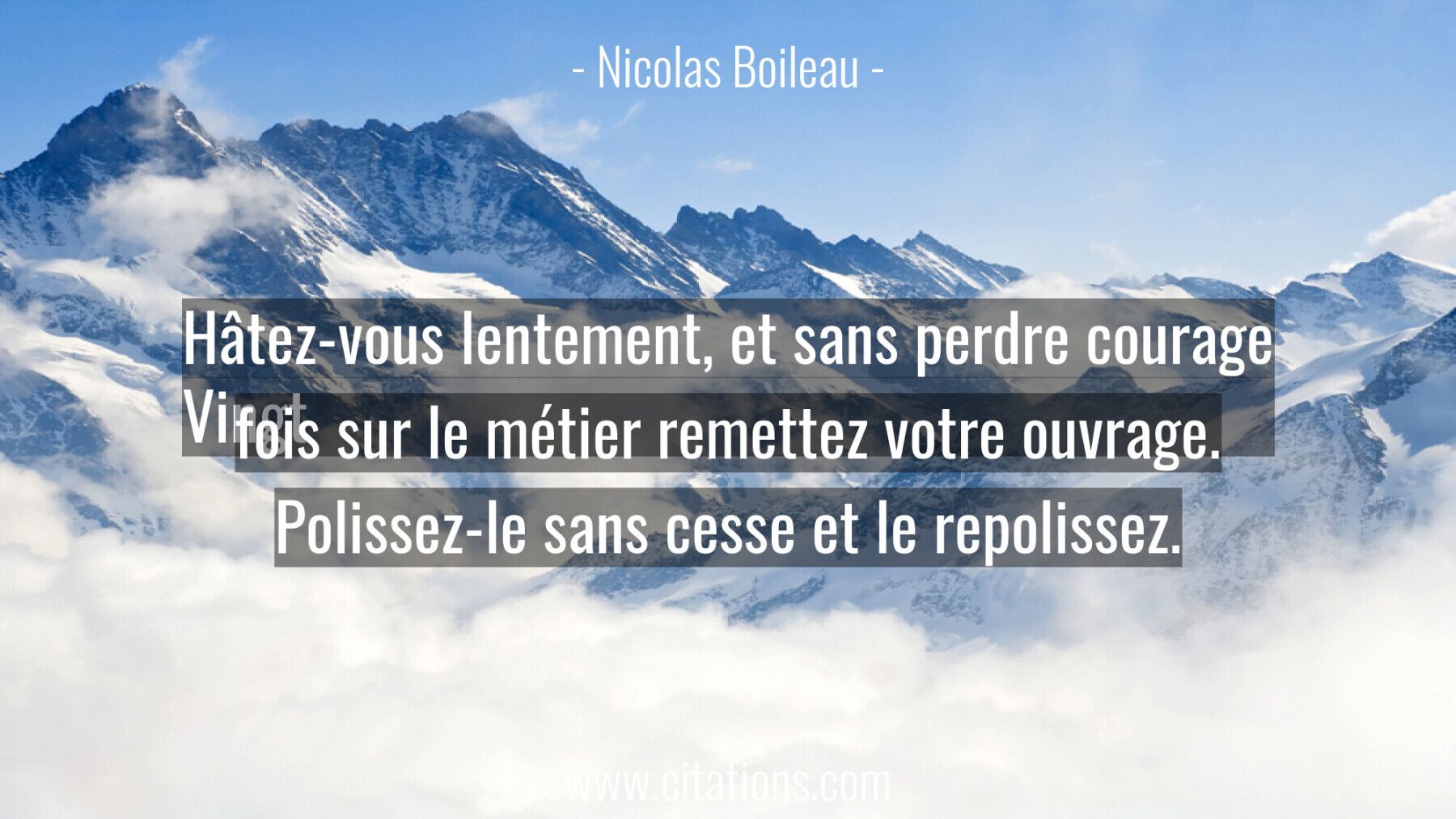 Hâtez-vous lentement, et sans perdre courage Vingt fois sur le métier remettez votre ouvrage.  Polissez-le sans cesse et...