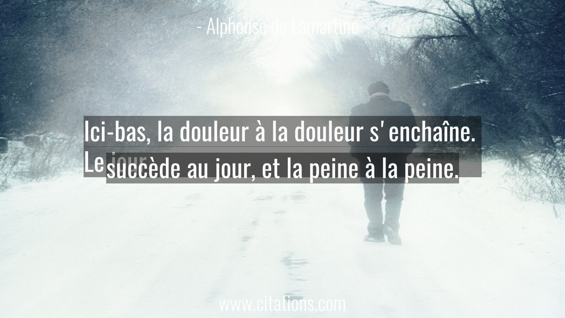 Ici-bas, la douleur à la douleur s'enchaîne.  Le jour succède au jour, et la peine à la peine.