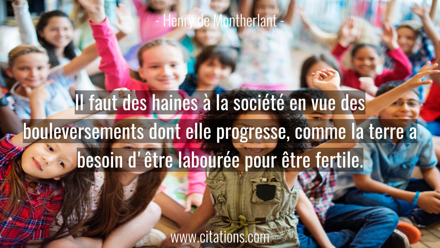 Il faut des haines à la société en vue des bouleversements dont elle progresse, comme la terre a besoin d'être labourée...