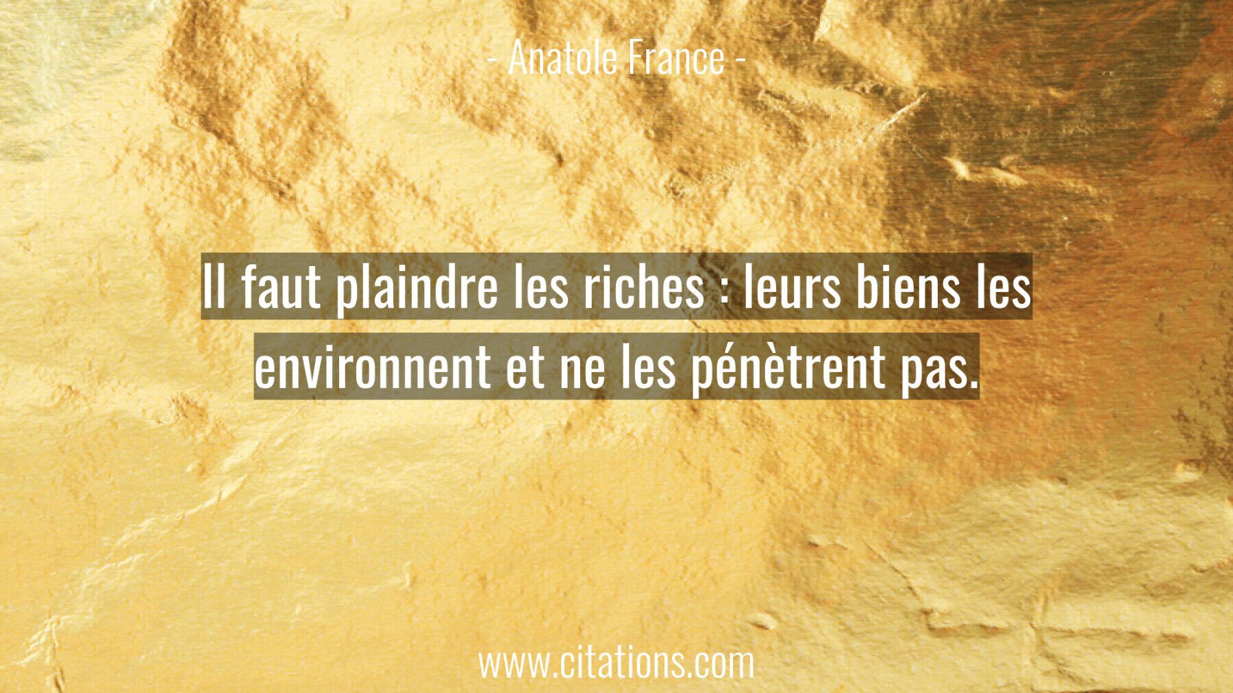 Il faut plaindre les riches : leurs biens les environnent et ne les pénètrent pas.