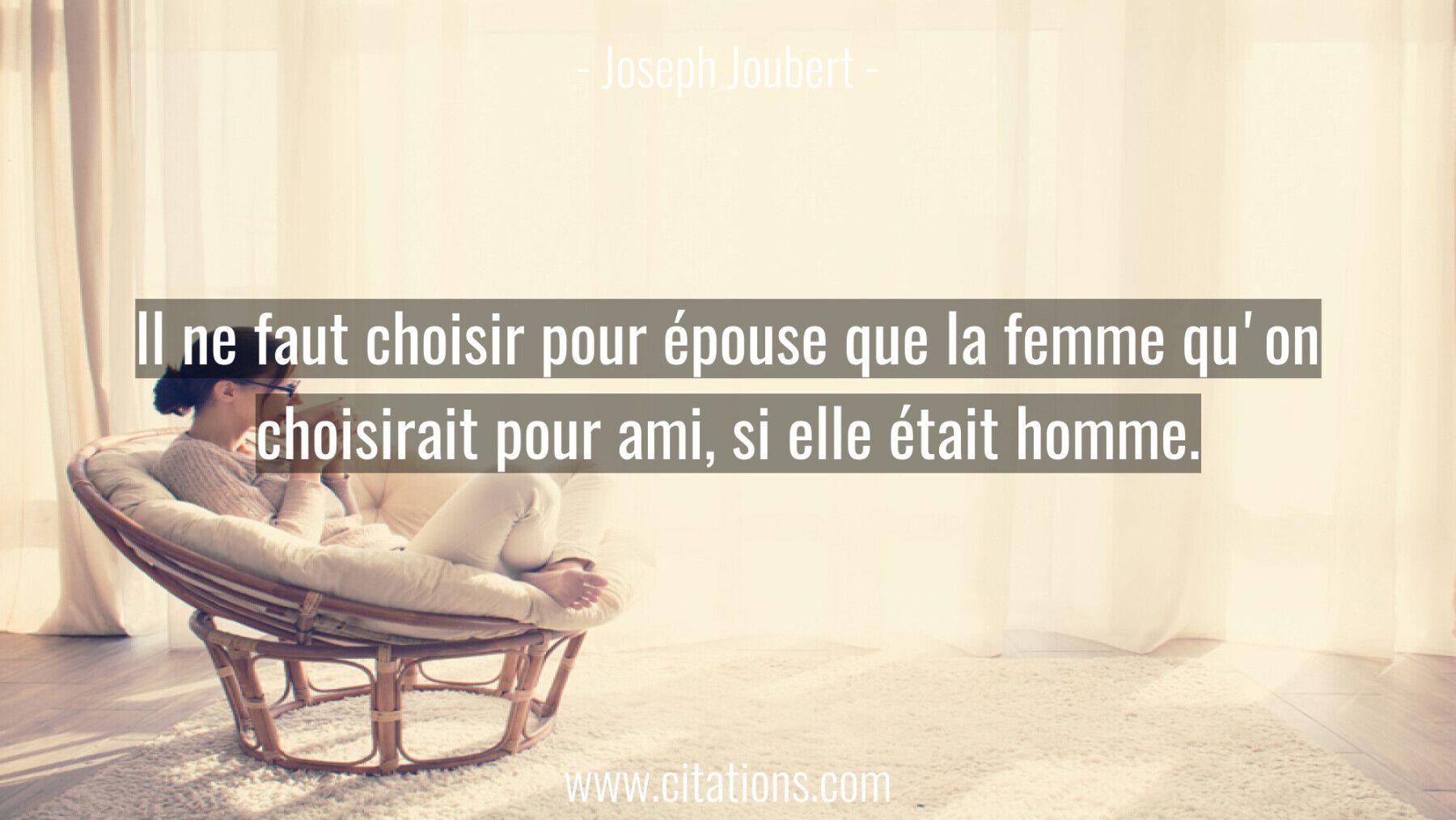 Il ne faut choisir pour épouse que la femme qu'on choisirait pour ami, si elle était homme.