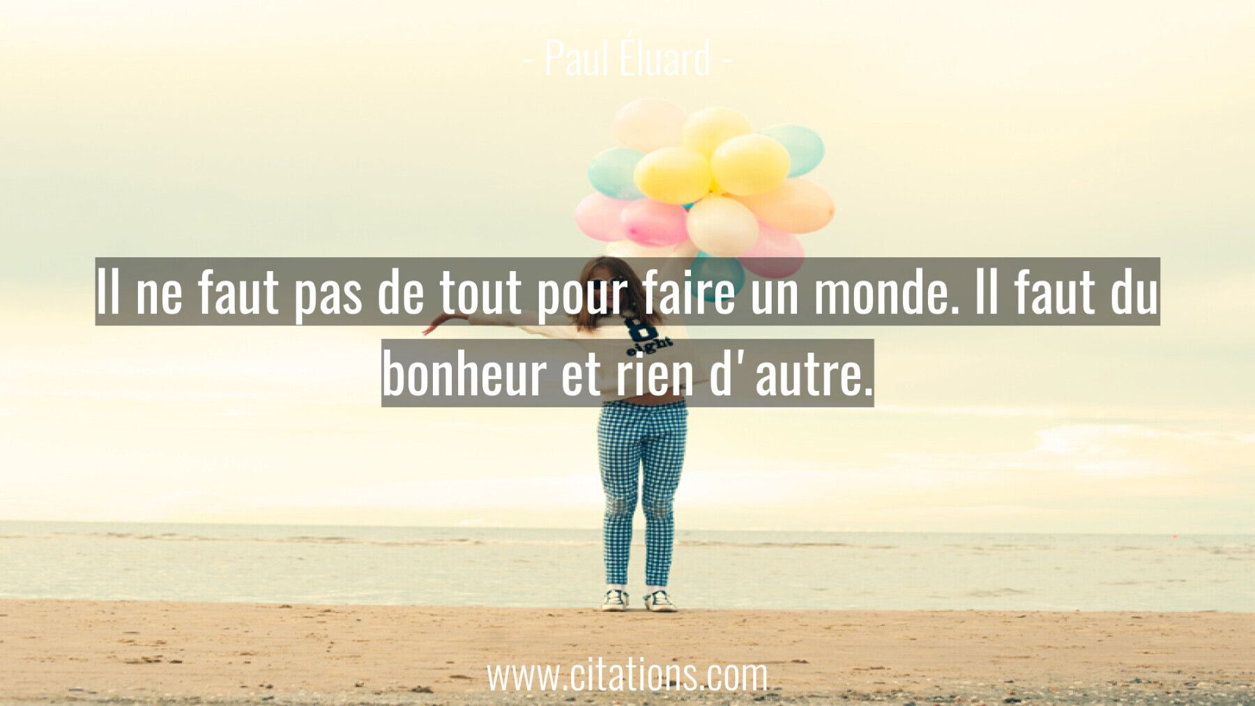 Il ne faut pas de tout pour faire un monde. Il faut du bonheur et rien d'autre.