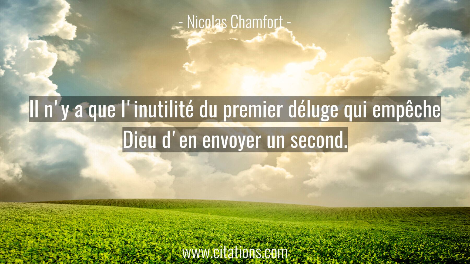 Il n'y a que l'inutilité du premier déluge qui empêche Dieu d'en envoyer un second.