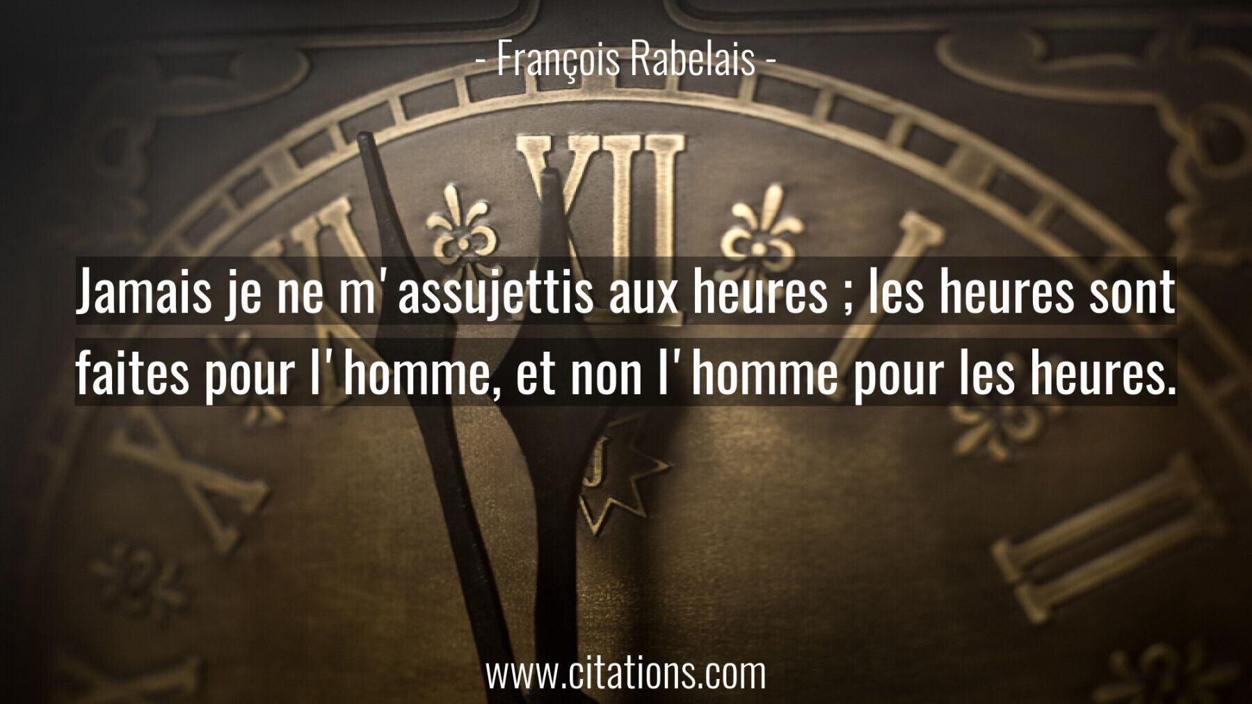 Jamais je ne m'assujettis aux heures ; les heures sont faites pour l'homme, et non l'homme pour les heures.