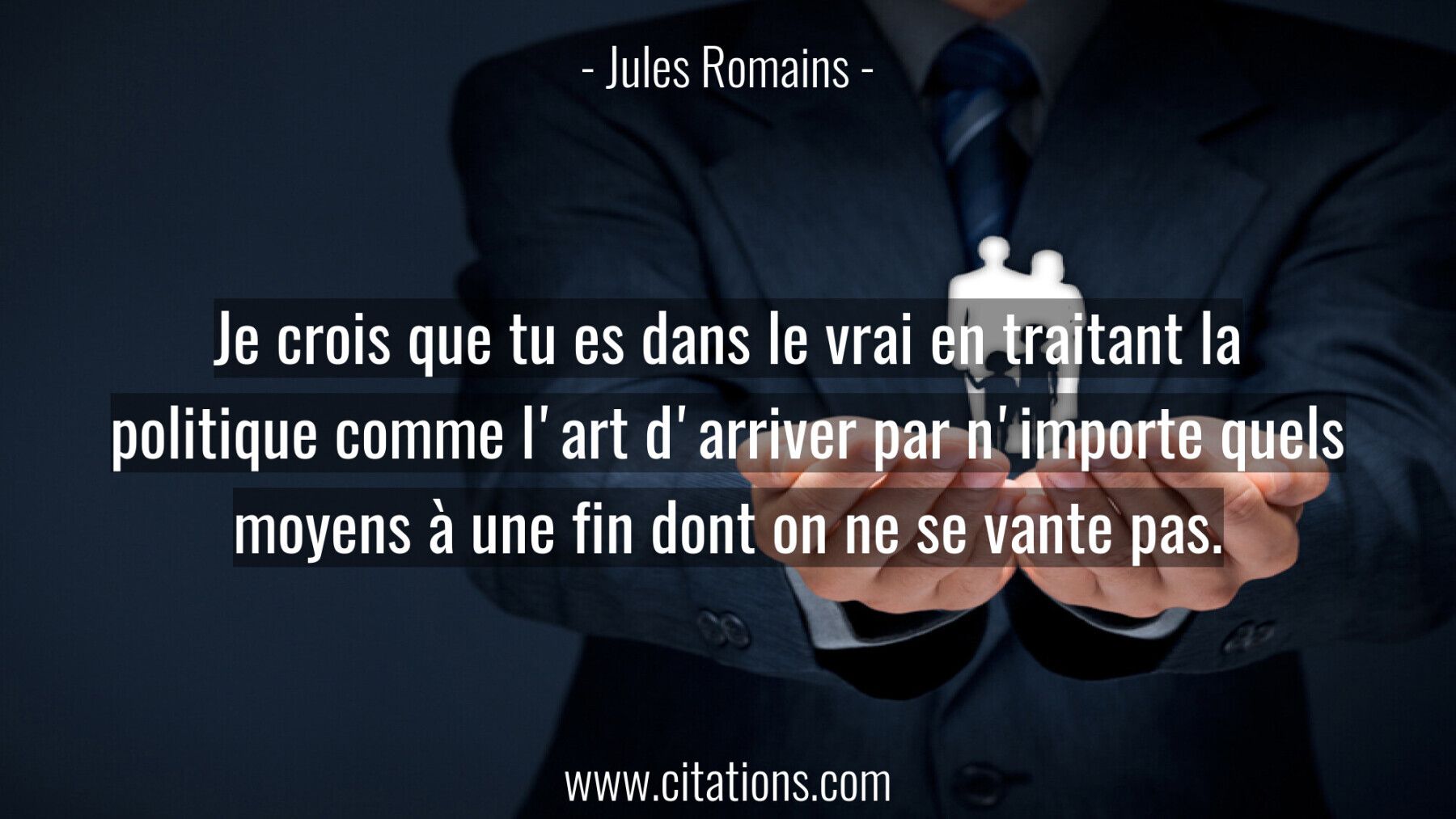 Je crois que tu es dans le vrai en traitant la politique comme l'art d'arriver par n'importe quels moyens à une fin dont...