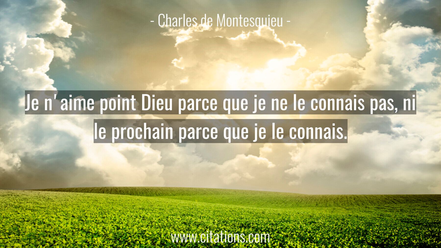 Je n'aime point Dieu parce que je ne le connais pas, ni le prochain parce que je le connais.
