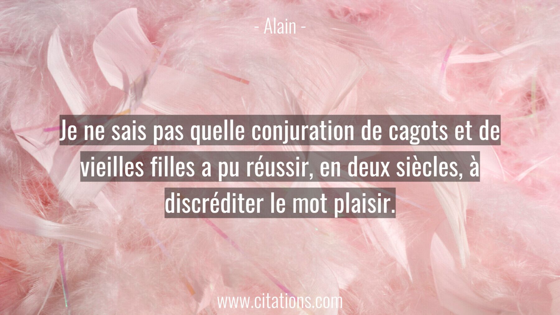 Je ne sais pas quelle conjuration de cagots et de vieilles filles a pu réussir, en deux siècles, à discréditer le mot pl...