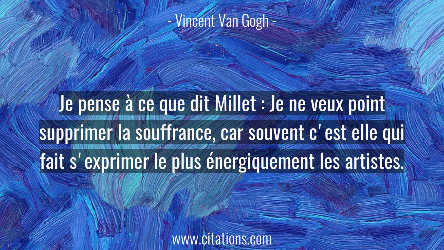 Je pense à ce que dit Millet : Je ne veux point supprimer la souffrance, car souvent c'est elle qui fait s'exprimer le p...