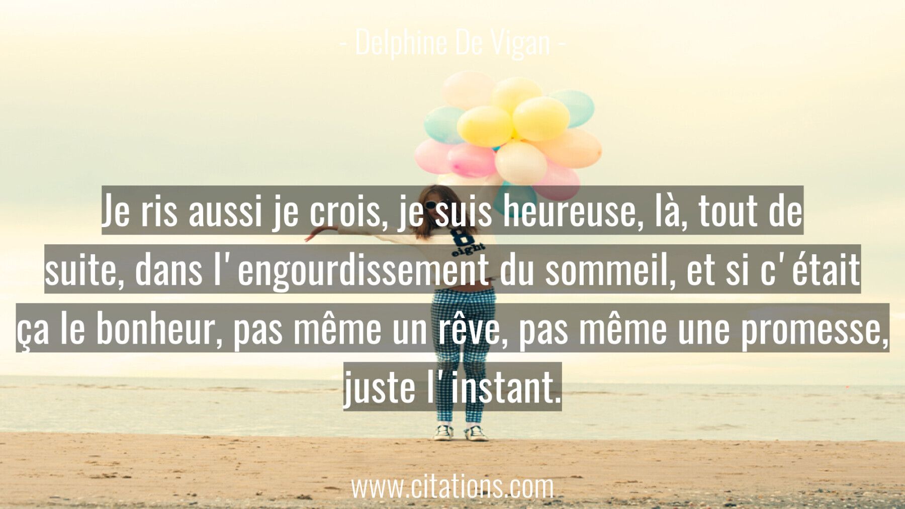 Je ris aussi je crois, je suis heureuse, là, tout de suite, dans l'engourdissement du sommeil, et si c'était ça le bonhe...