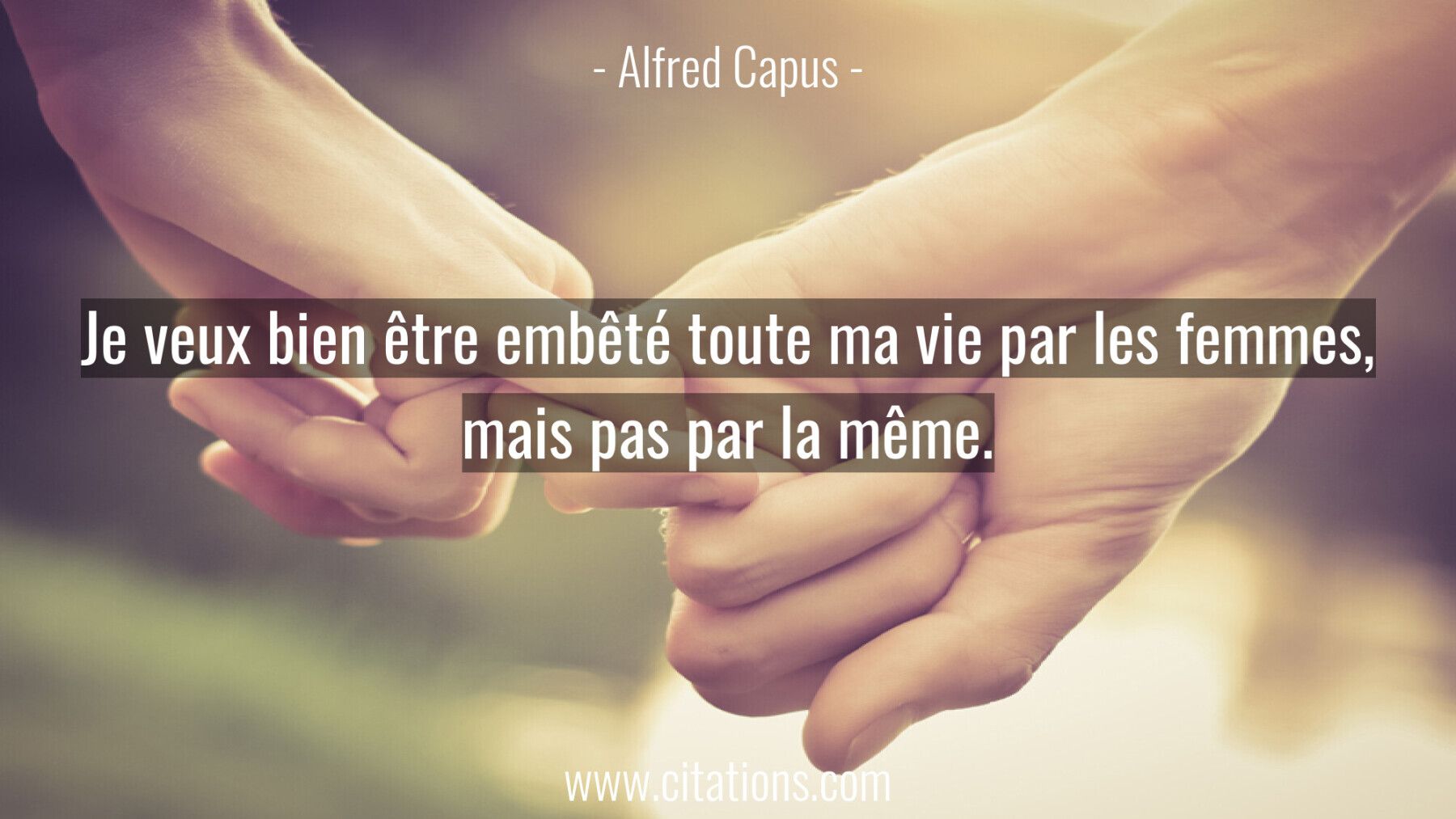 Je veux bien être embêté toute ma vie par les