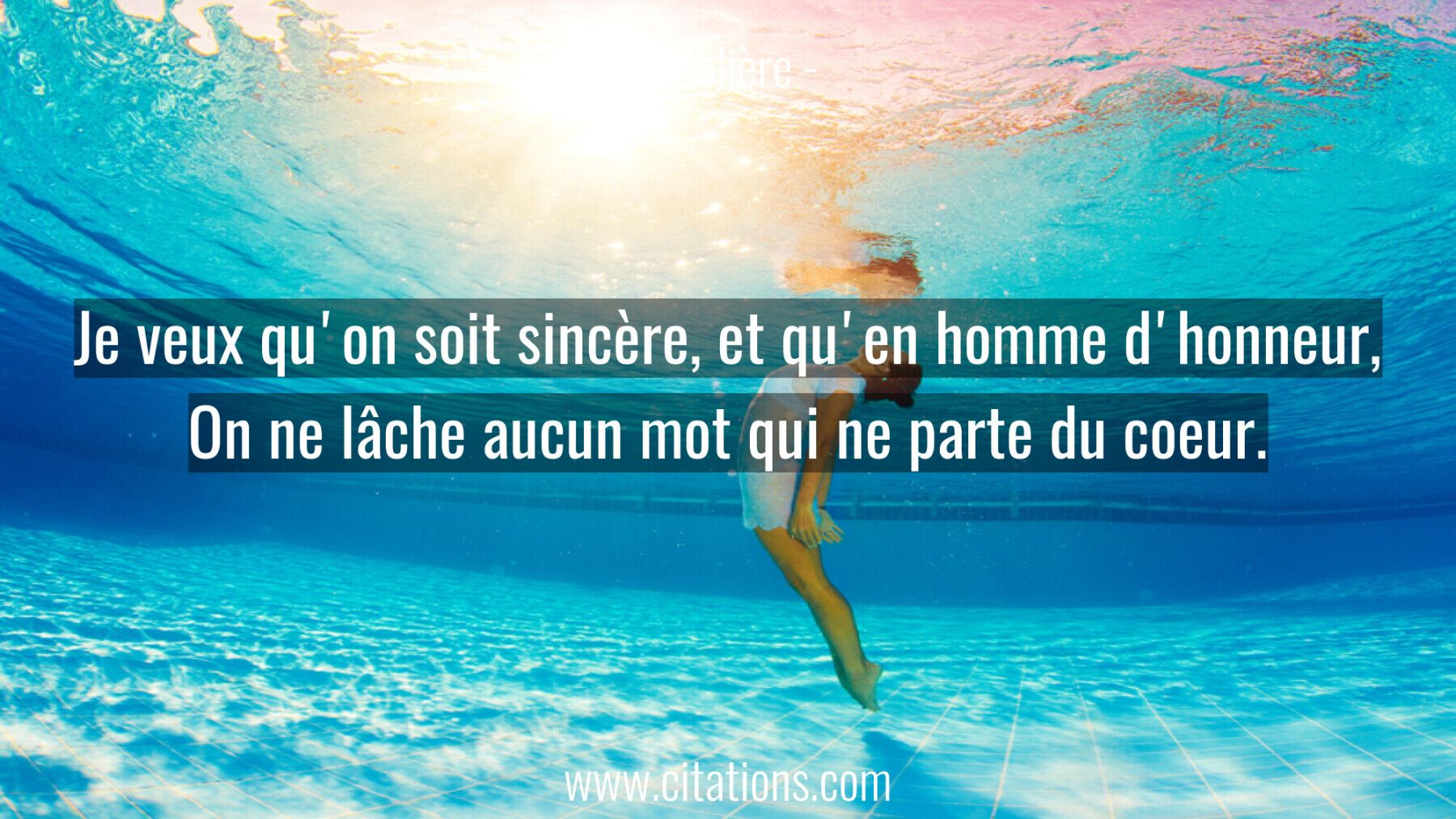 Je veux qu'on soit sincère, et qu'en homme d'honneur,  On ne lâche aucun mot qui ne parte du coeur.