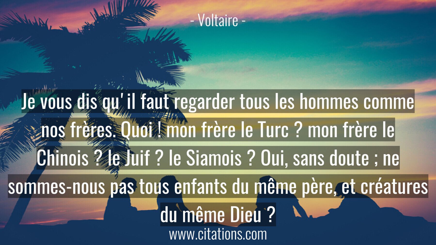 Je vous dis qu'il faut regarder tous les hommes comme