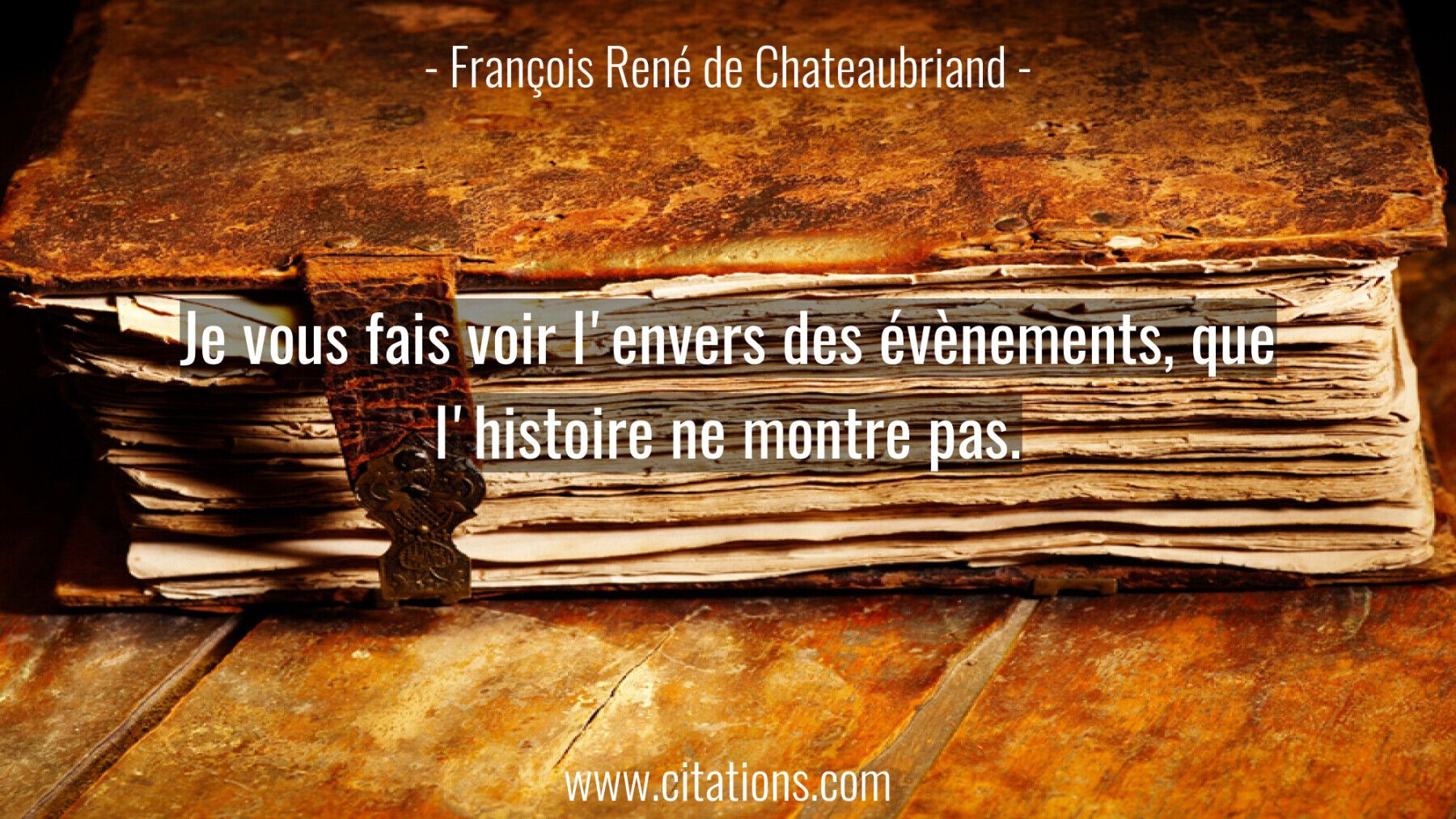 Je vous fais voir l'envers des évènements, que l'histoire ne montre pas.