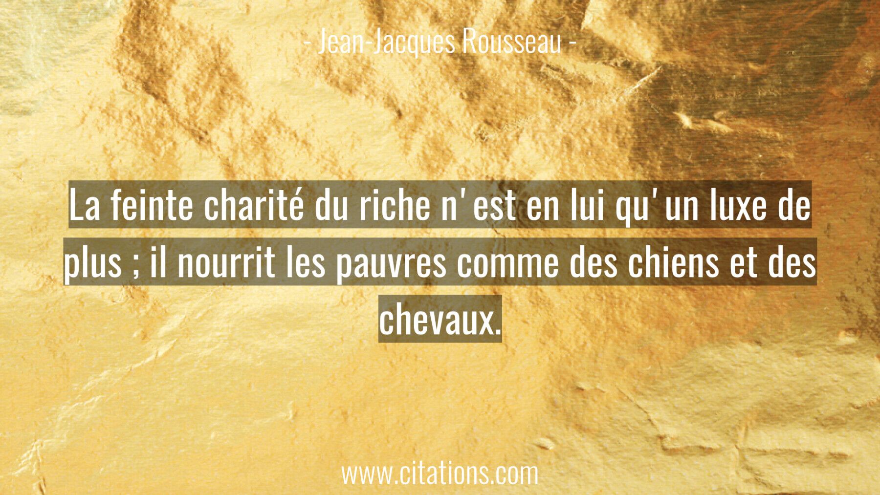 La feinte charité du riche n'est en lui qu'un luxe de plus ; il nourrit les pauvres comme des chiens et des chevaux.