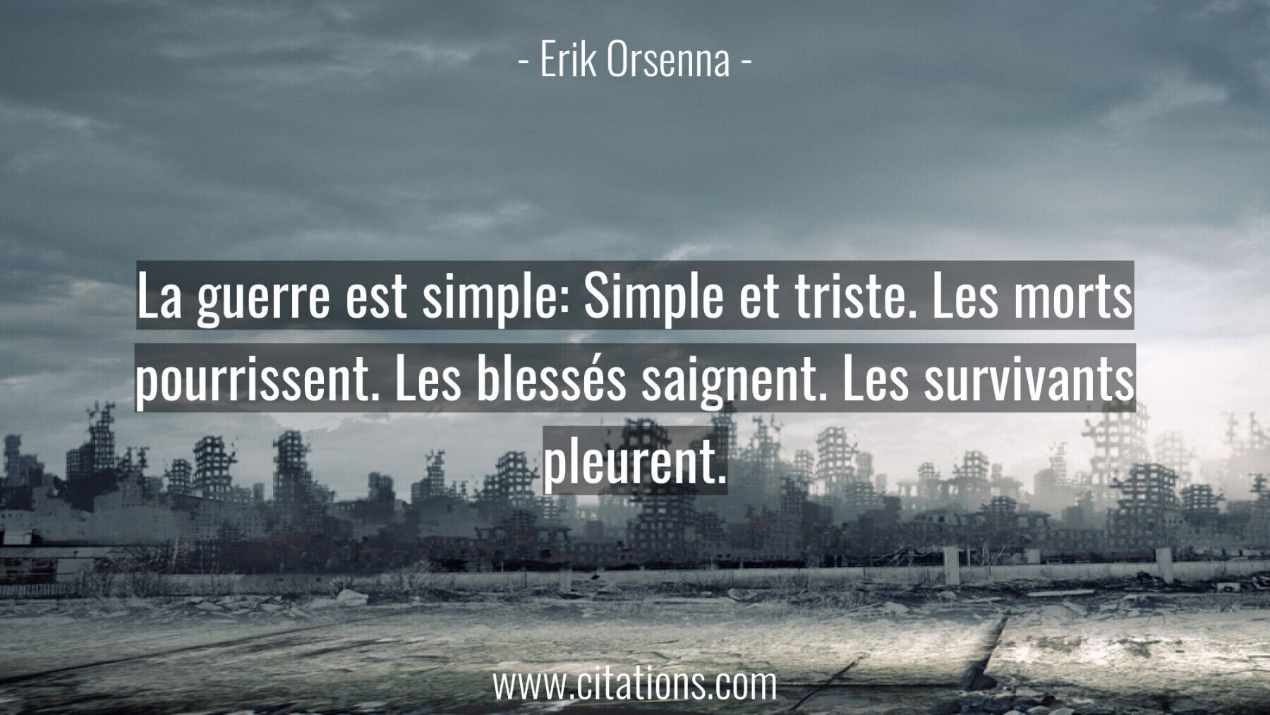 La guerre est simple: Simple et triste. Les morts pourrissent. Les blessés saignent. Les survivants pleurent.