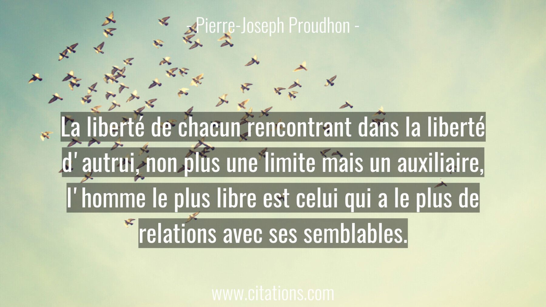 La liberté de chacun rencontrant dans la liberté d'autrui, non plus une limite mais un auxiliaire, l'homme le plus libre...