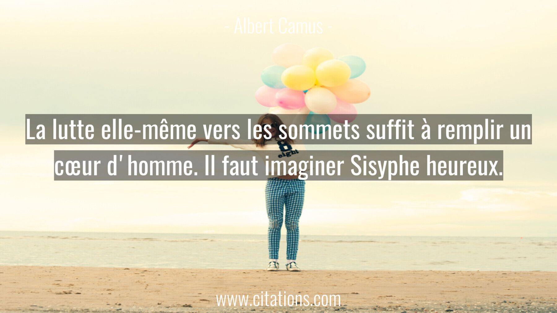 La lutte elle-même vers les sommets suffit à remplir un cœur d'homme. Il faut imaginer Sisyphe heureux.