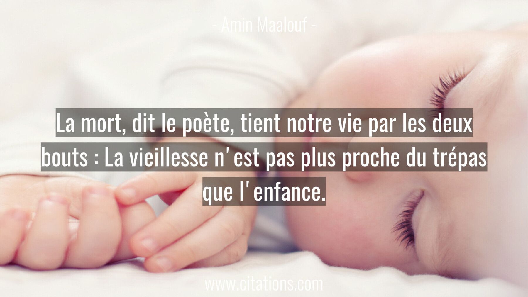 La mort, dit le poète, tient notre vie par les deux bouts : La vieillesse n'est pas plus proche du trépas que l'enfance.