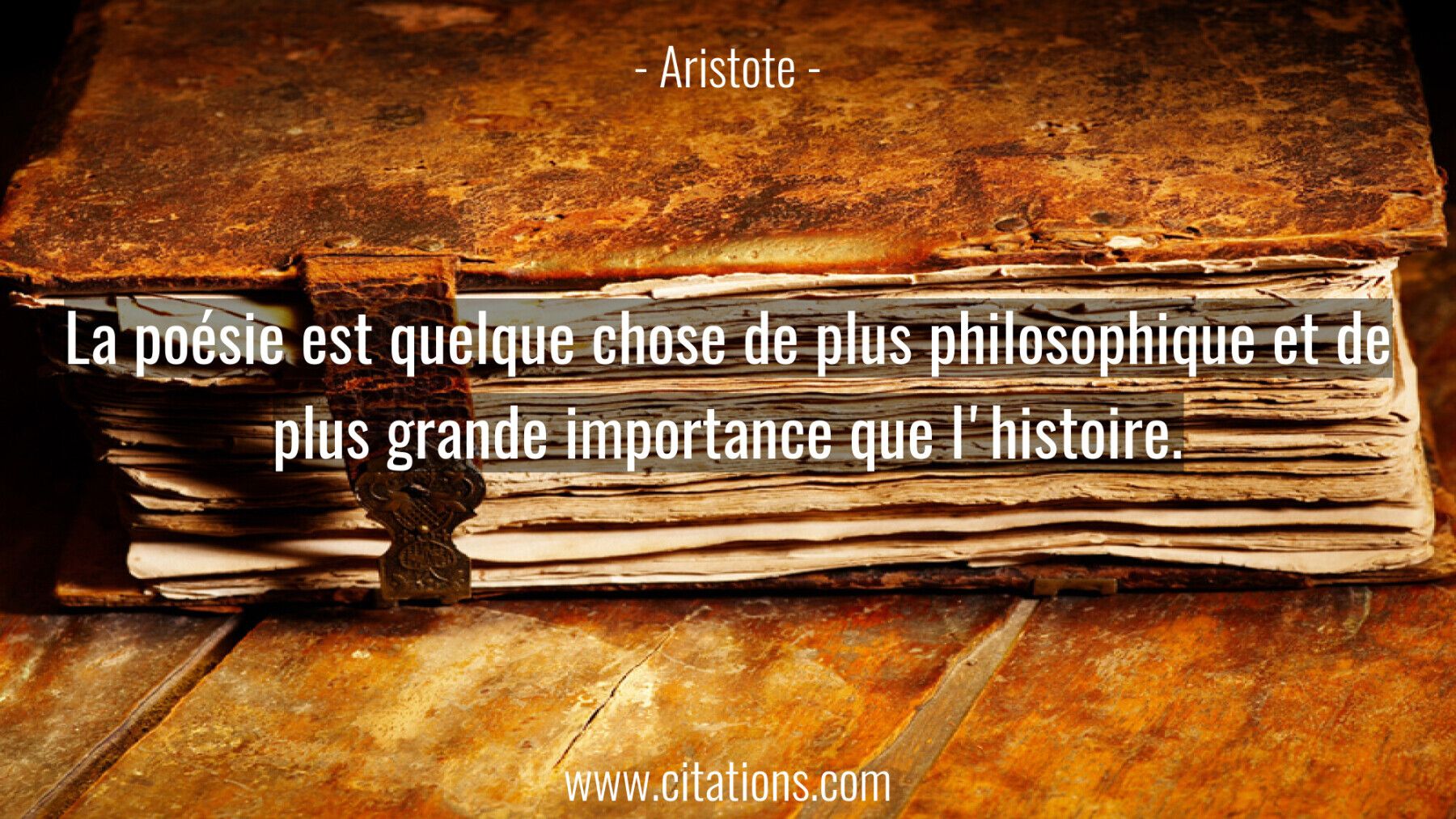 La poésie est quelque chose de plus philosophique et de plus grande importance que l'histoire.