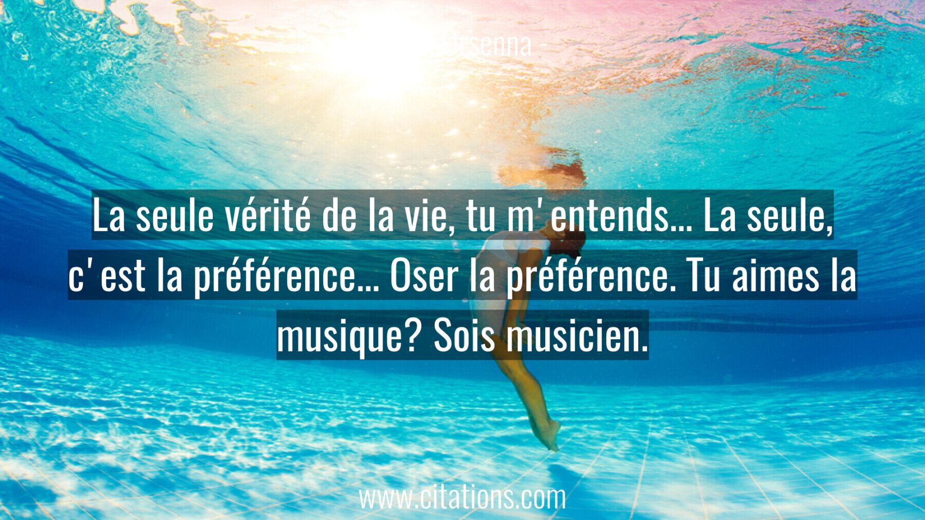 La seule vérité de la vie, tu m'entends... La seule, c'est la préférence... Oser la préférence. Tu aimes la musique? Soi...