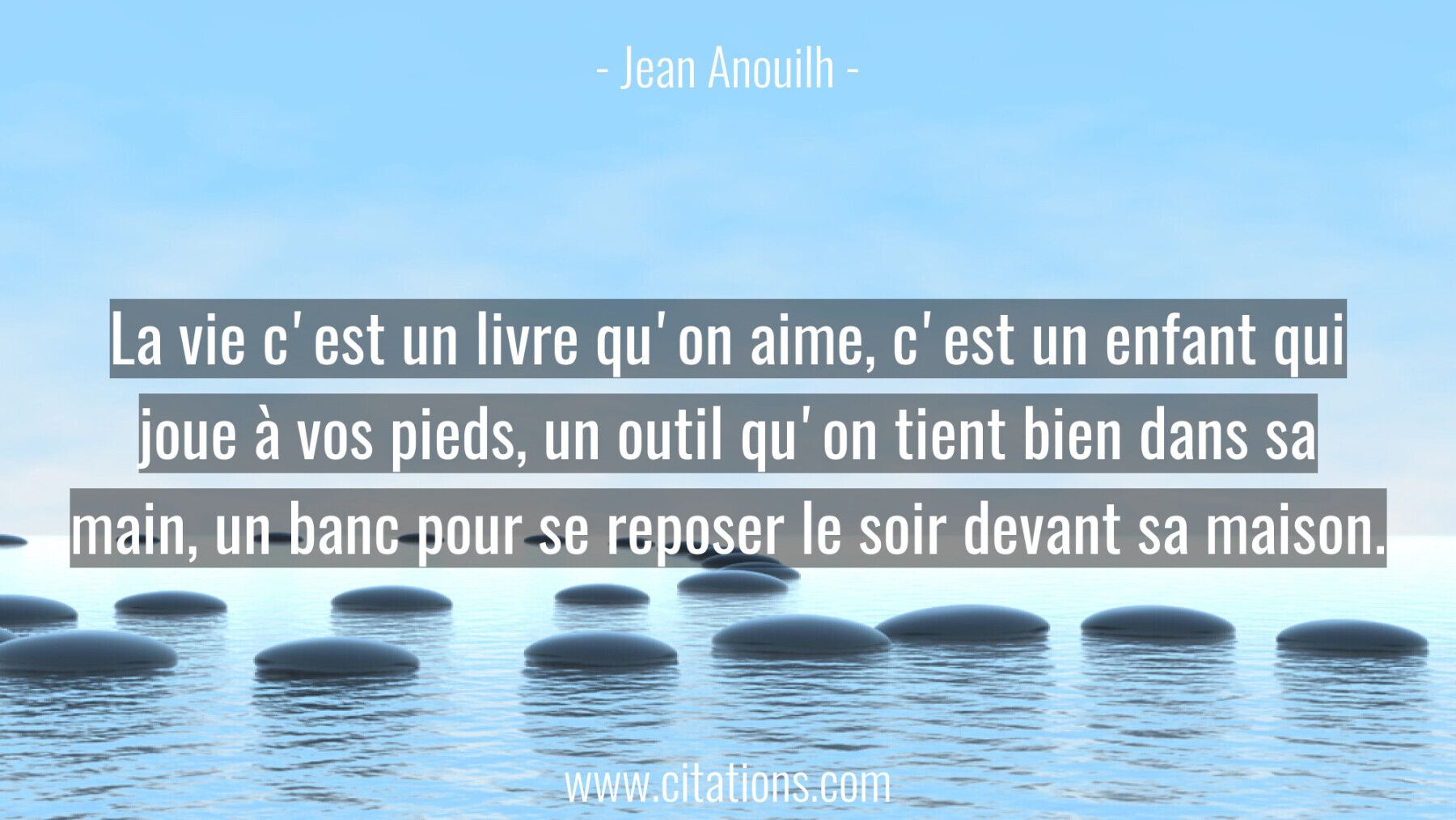 La vie c'est un livre qu'on aime, c'est un enfant qui joue à vos pieds, un outil qu'on tient bien dans sa main, un banc...