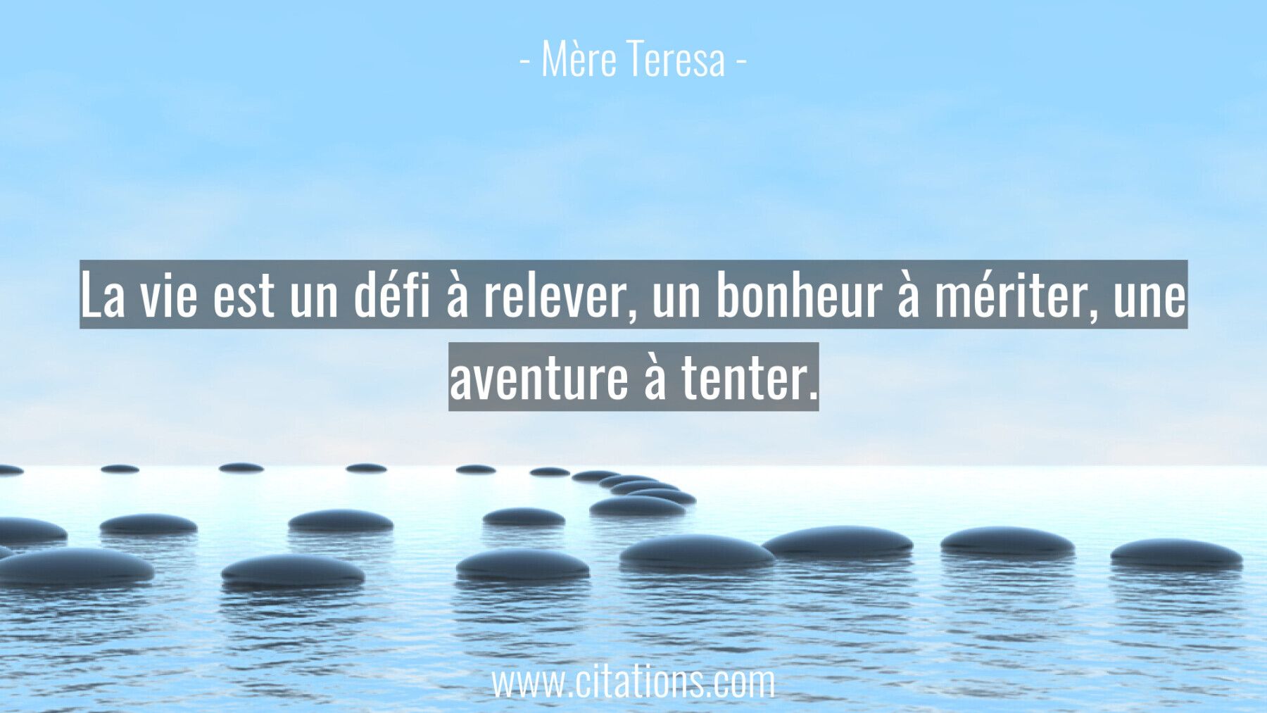 La vie est un défi à relever, un bonheur à mériter, une aventure à tenter.