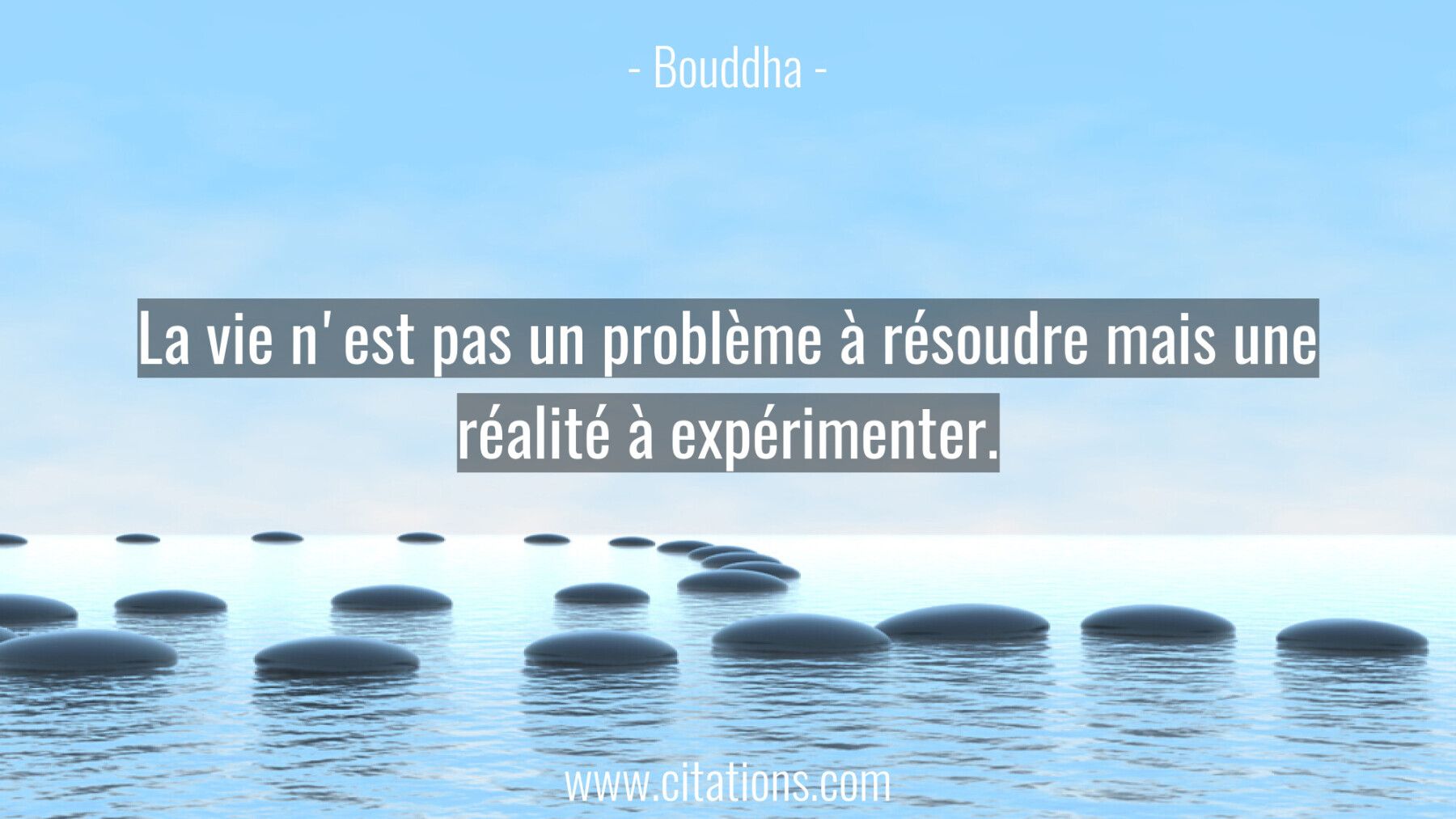 La vie n'est pas un problème à résoudre mais une réalité à expérimenter.