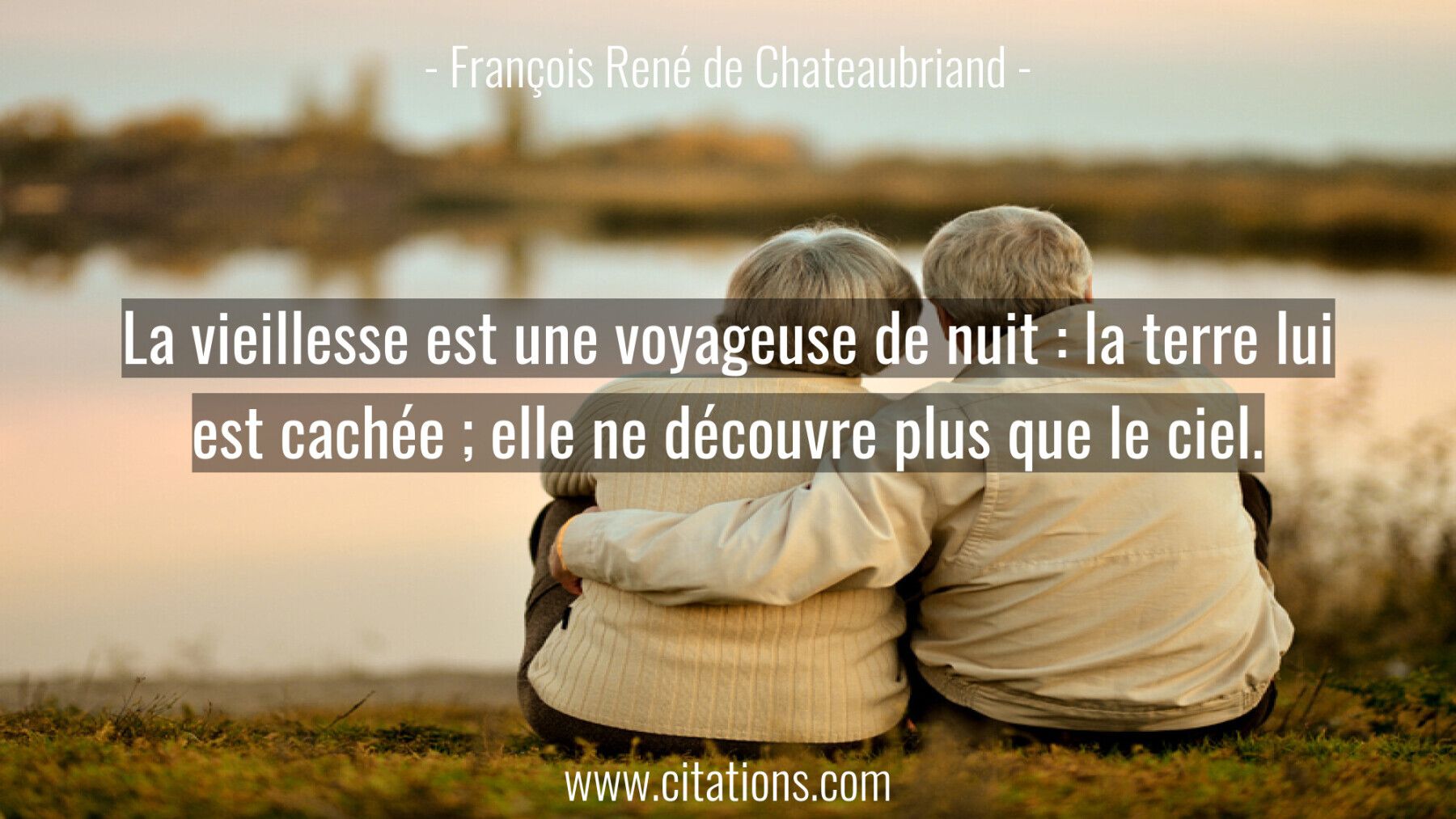 La vieillesse est une voyageuse de nuit : la terre lui est cachée ; elle ne découvre plus que le ciel.