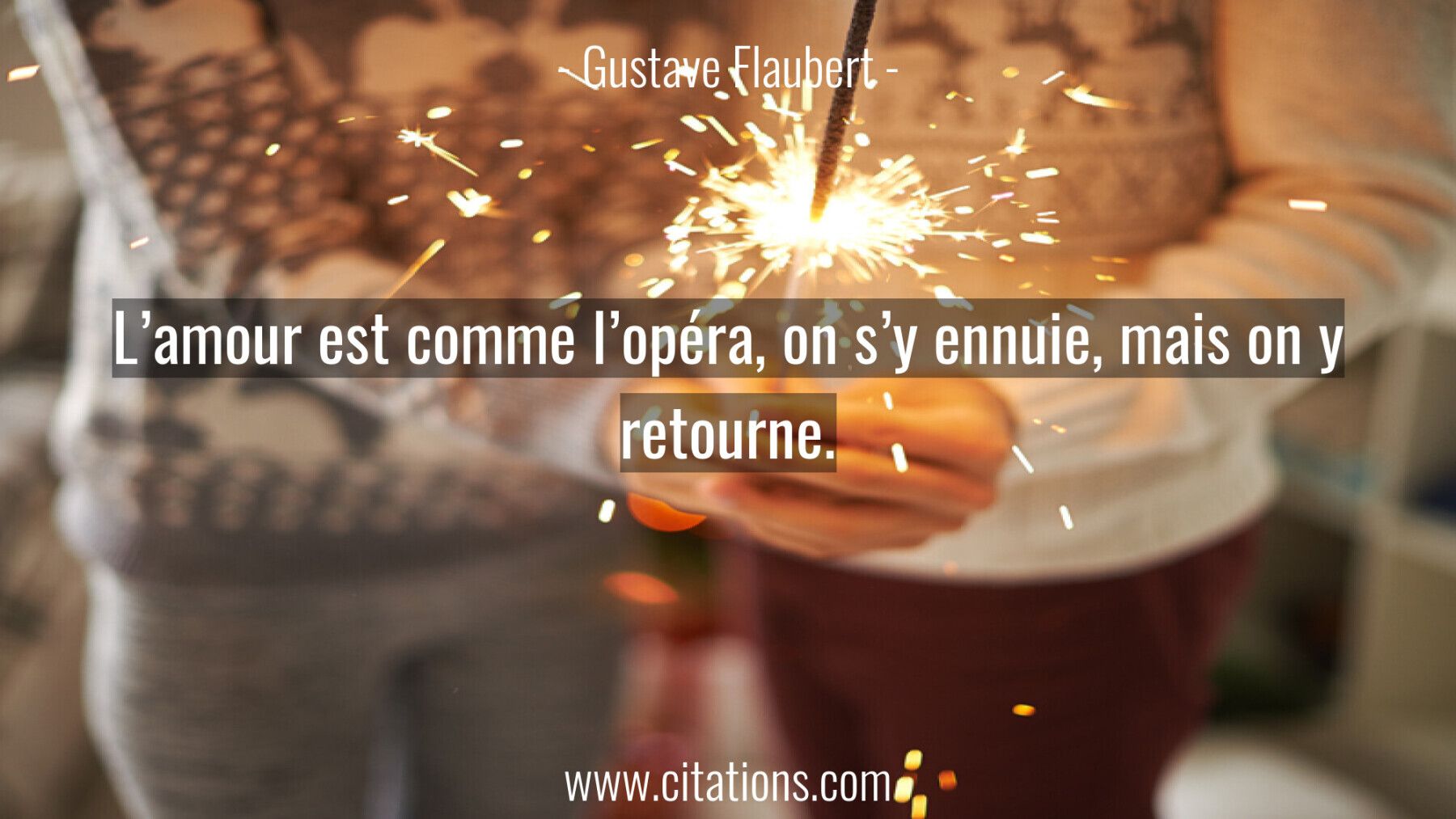 L'amour est comme l'opéra, on s'y ennuie, mais on y